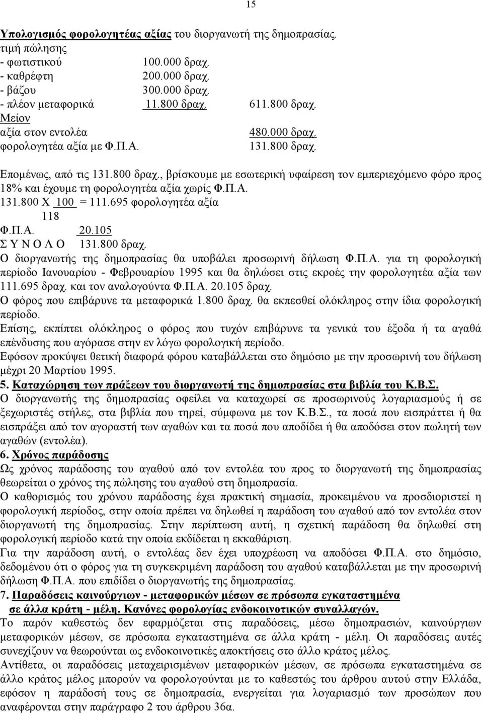 Π.Α. 131.800 Χ 100 = 111.695 φορολογητέα αξία 118 Φ.Π.Α. 20.105 Σ Υ Ν Ο Λ Ο 131.800 δραχ. Ο διοργανωτής της δημοπρασίας θα υποβάλει προσωρινή δήλωση Φ.Π.Α. για τη φορολογική περίοδο Ιανουαρίου - Φεβρουαρίου 1995 και θα δηλώσει στις εκροές την φορολογητέα αξία των 111.