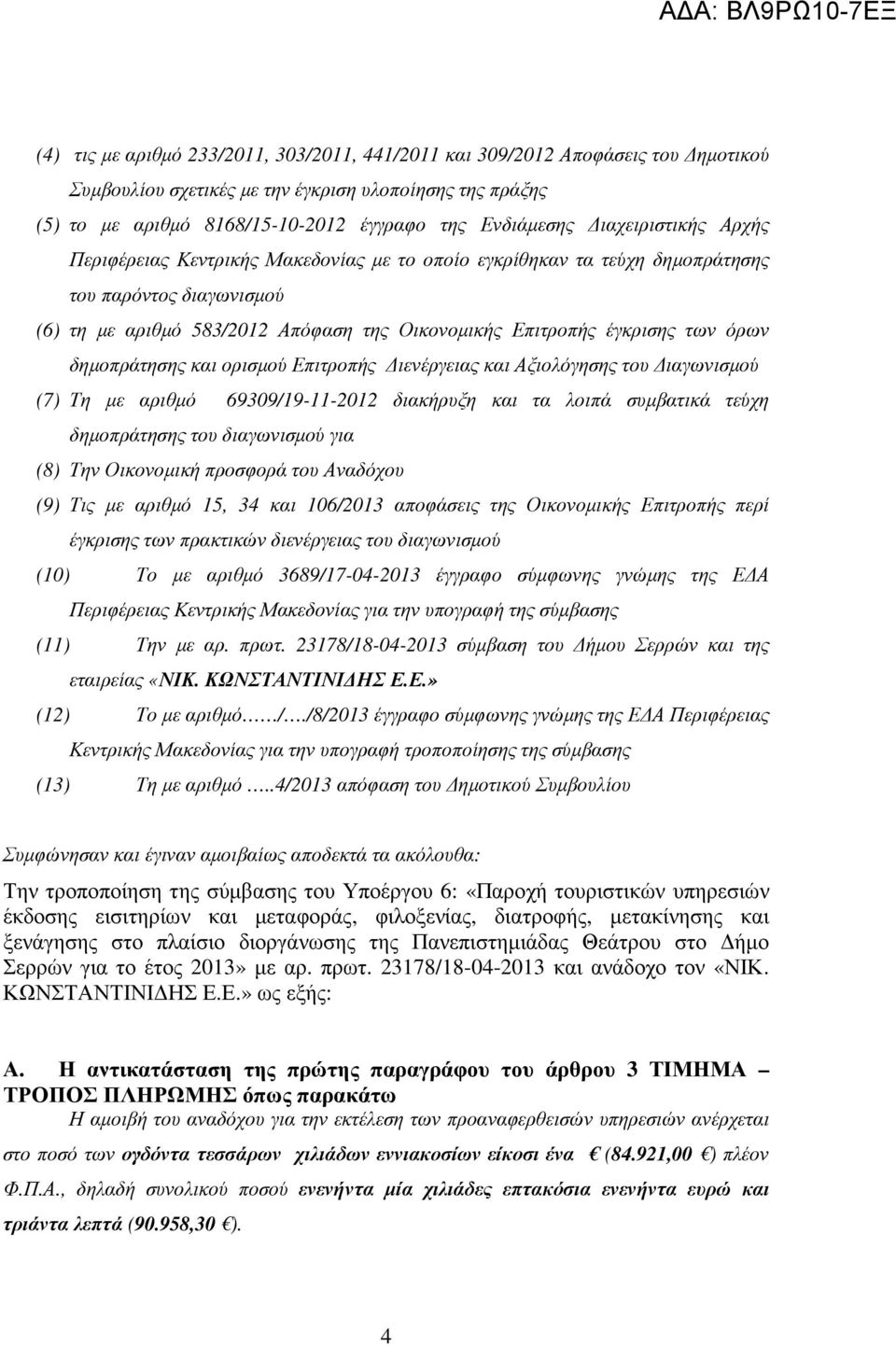 όρων δηµοπράτησης και ορισµού Επιτροπής ιενέργειας και Αξιολόγησης του ιαγωνισµού (7) Τη µε αριθµό 69309/19-11-2012 διακήρυξη και τα λοιπά συµβατικά τεύχη δηµοπράτησης του διαγωνισµού για (8) Την