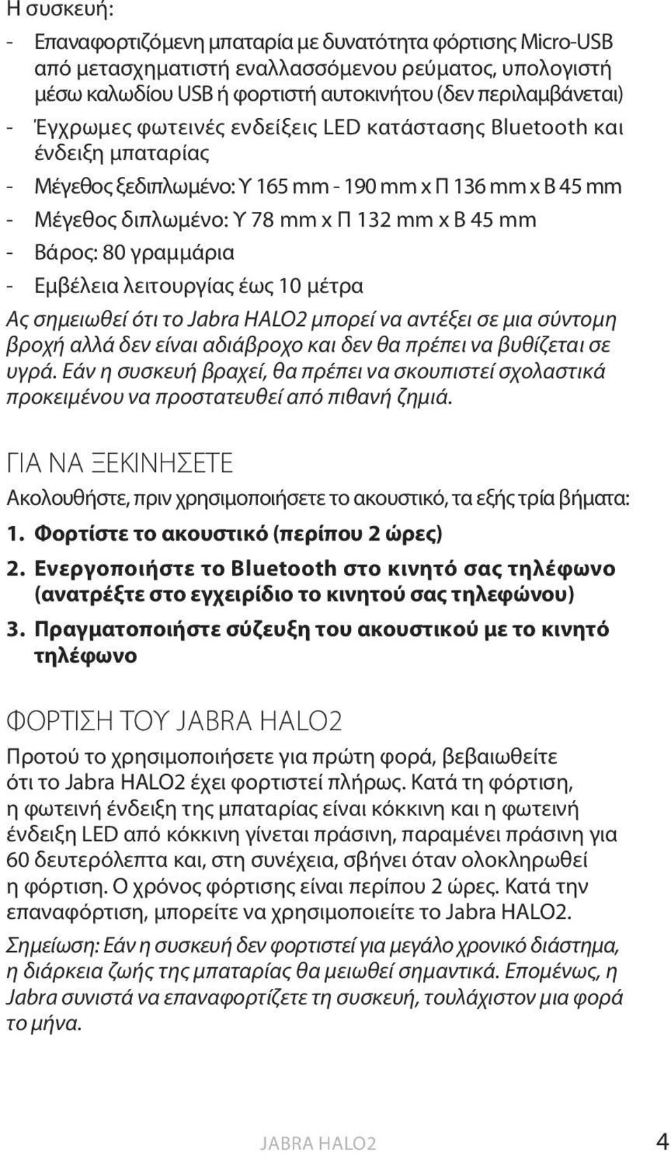 - Εμβέλεια λειτουργίας έως 10 μέτρα Ας σημειωθεί ότι το Jabra HALO2 μπορεί να αντέξει σε μια σύντομη βροχή αλλά δεν είναι αδιάβροχο και δεν θα πρέπει να βυθίζεται σε υγρά.