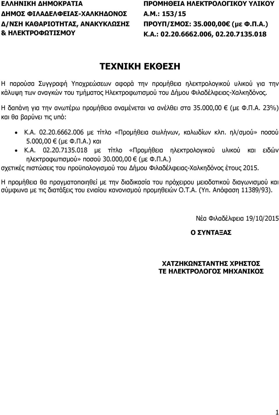 Η δαπάνη για την ανωτέρω προμήθεια αναμένεται να ανέλθει στα 35.000,00 (με Φ.Π.Α. 23%) και θα βαρύνει τις υπό: Κ.Α. 02.20.6662.006 με τίτλο «Προμήθεια σωλήνων, καλωδίων κλπ. ηλ/σμού» ποσού 5.