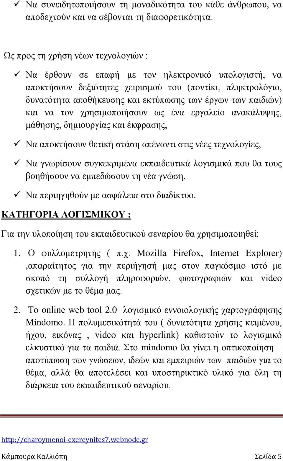 παιδιών) και να τον χρησιμοποιήσουν ως ένα εργαλείο ανακάλυψης, μάθησης, δημιουργίας και έκφρασης, Να αποκτήσουν θετική στάση απέναντι στις νέες τεχνολογίες, Να γνωρίσουν συγκεκριμένα εκπαιδευτικά