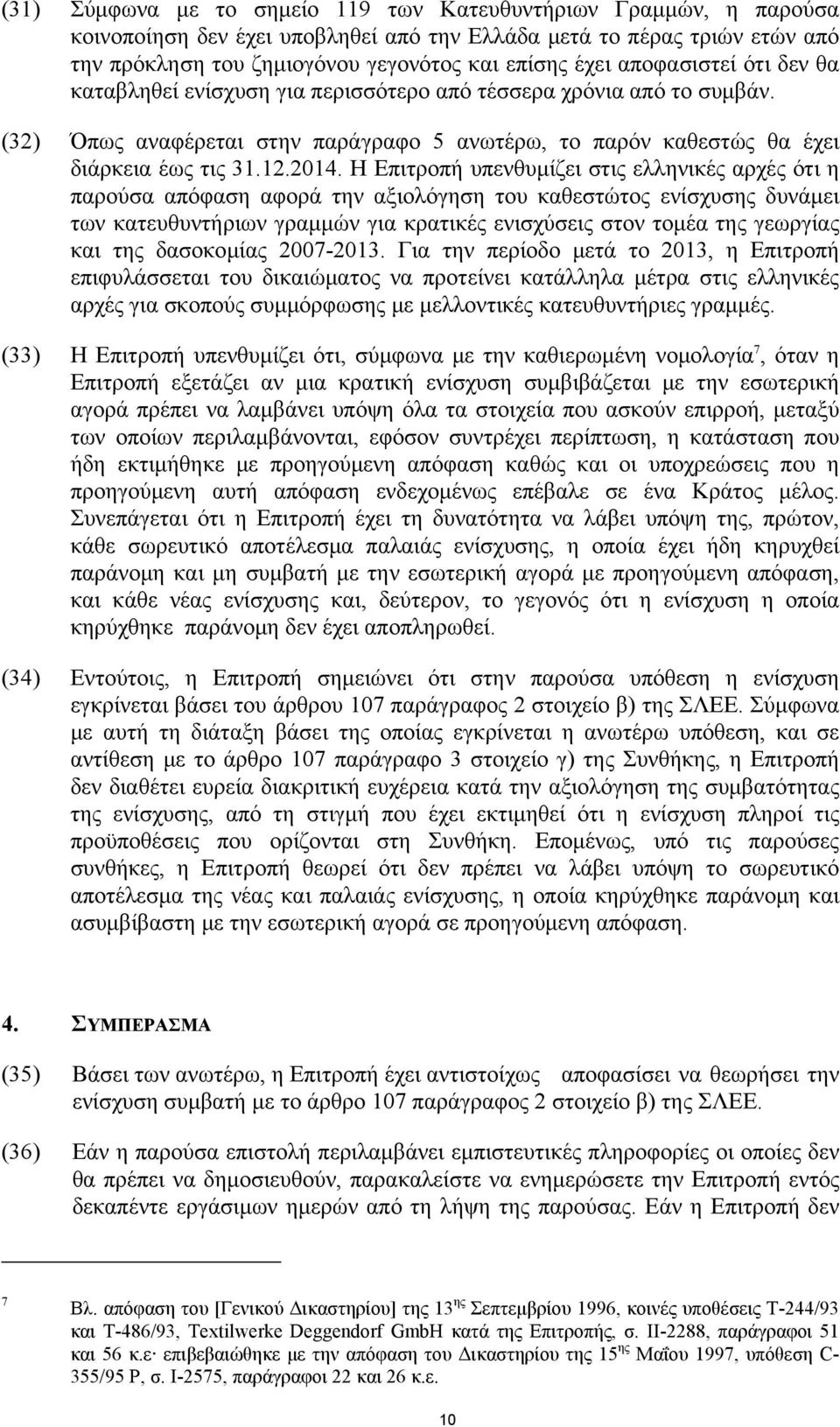 Η Επιτροπή υπενθυμίζει στις ελληνικές αρχές ότι η παρούσα απόφαση αφορά την αξιολόγηση του καθεστώτος ενίσχυσης δυνάμει των κατευθυντήριων γραμμών για κρατικές ενισχύσεις στον τομέα της γεωργίας και