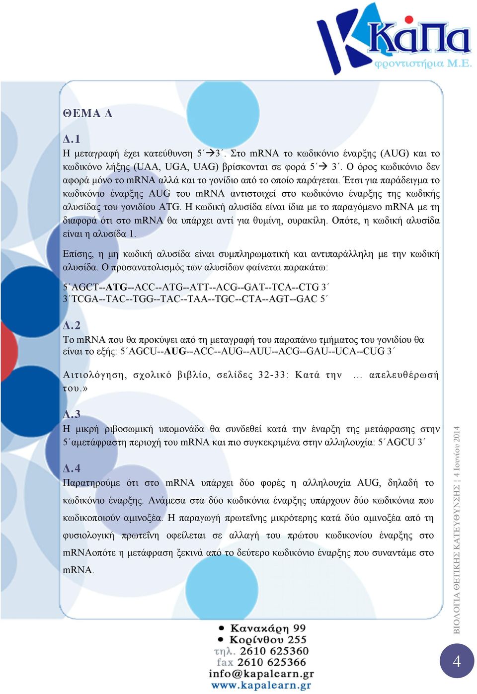 Έτσι για παράδειγμα το κωδικόνιο έναρξης AUG του mrna αντιστοιχεί στο κωδικόνιο έναρξης της κωδικής αλυσίδας του γονιδίου ATG.