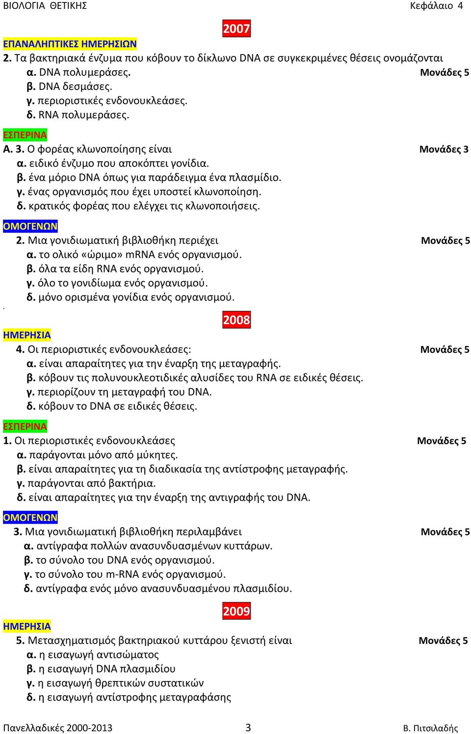 κρατικός φορέας που ελέγχει τις κλωνοποιήσεις. 2. Μια γονιδιωματική βιβλιοθήκη περιέχει Μονάδες 5 α. το ολικό «ώριμο» mrna ενός οργανισμού. β. όλα τα είδη RNA ενός οργανισμού. γ. όλο το γονιδίωμα ενός οργανισμού.