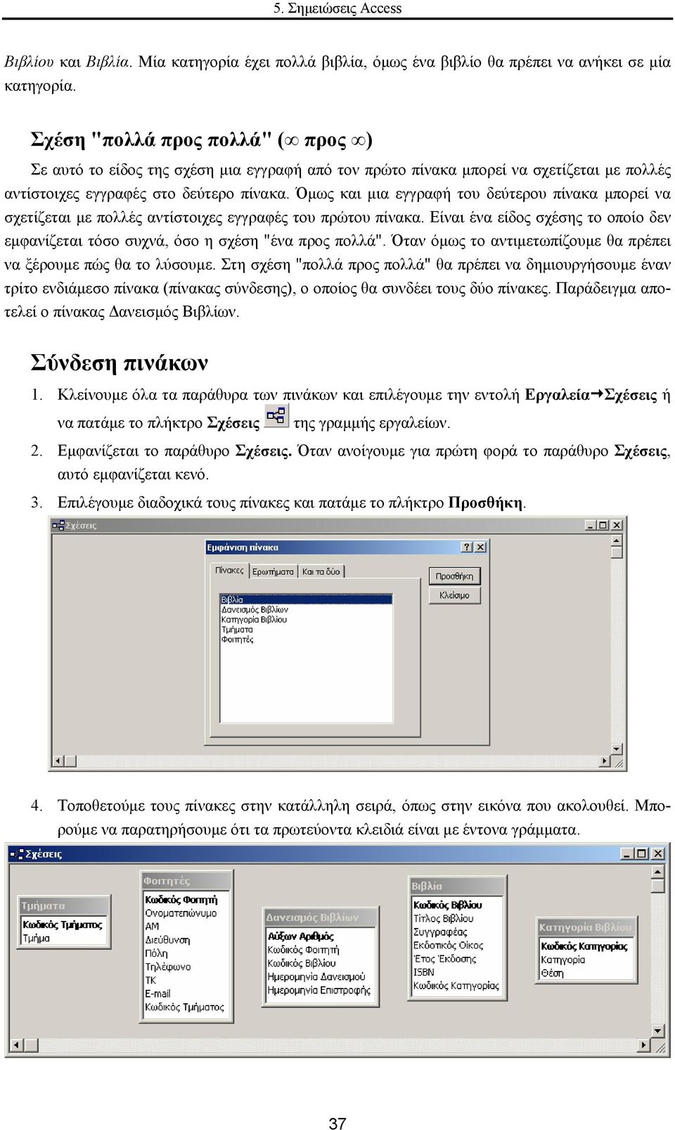 Όµως και µια εγγραφή του δεύτερου πίνακα µπορεί να σχετίζεται µε πολλές αντίστοιχες εγγραφές του πρώτου πίνακα.
