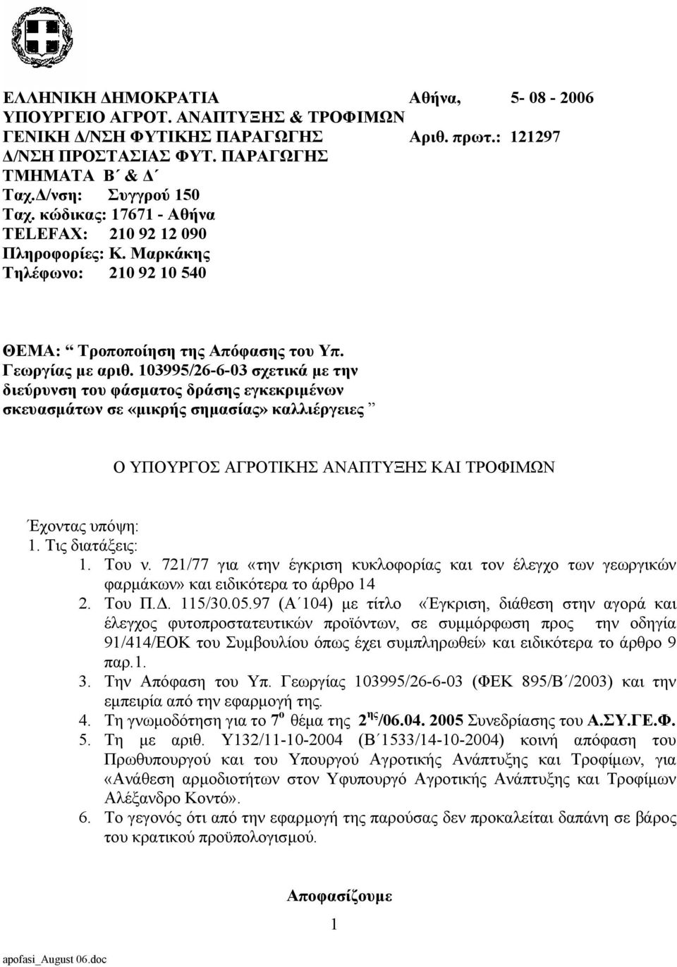 103995/26-6-03 σχετικά µε την διεύρυνση του φάσµατος δράσης εγκεκριµένων σκευασµάτων σε «µικρής σηµασίας» καλλιέργειες Ο ΥΠΟΥΡΓΟΣ ΑΓΡΟΤΙΚΗΣ ΑΝΑΠΤΥΞΗΣ ΚΑΙ ΤΡΟΦΙΜΩΝ Έχοντας υπόψη: 1. Τις διατάξεις: 1.