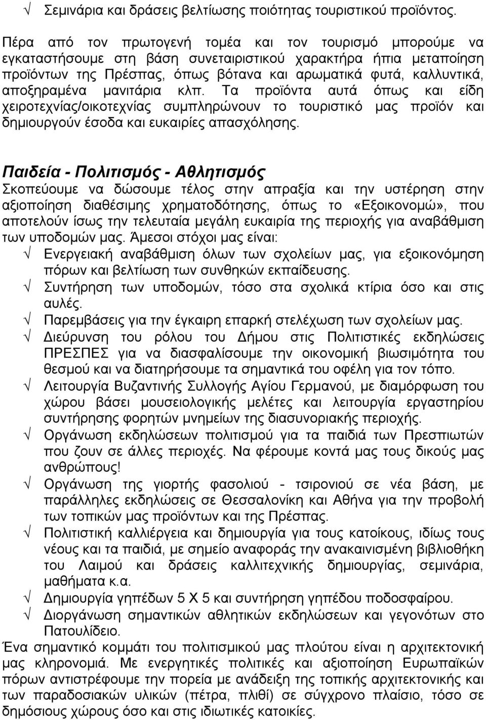 αποξηραμένα μανιτάρια κλπ. Τα προϊόντα αυτά όπως και είδη χειροτεχνίας/οικοτεχνίας συμπληρώνουν το τουριστικό μας προϊόν και δημιουργούν έσοδα και ευκαιρίες απασχόλησης.
