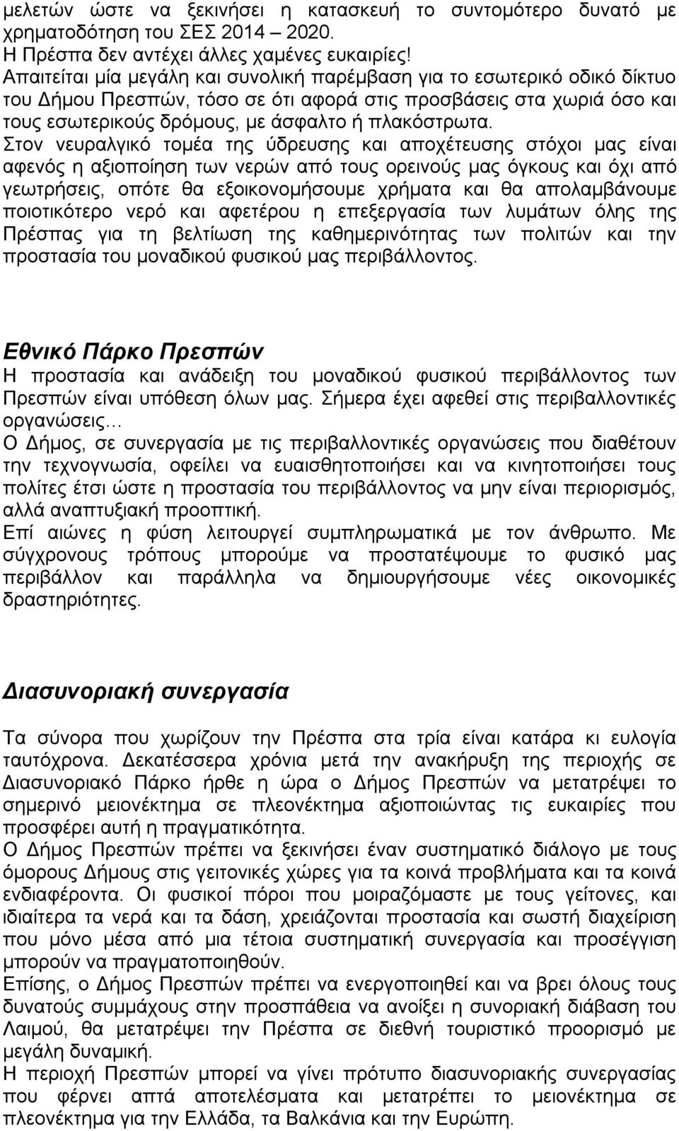 Στον νευραλγικό τομέα της ύδρευσης και αποχέτευσης στόχοι μας είναι αφενός η αξιοποίηση των νερών από τους ορεινούς μας όγκους και όχι από γεωτρήσεις, οπότε θα εξοικονομήσουμε χρήματα και θα