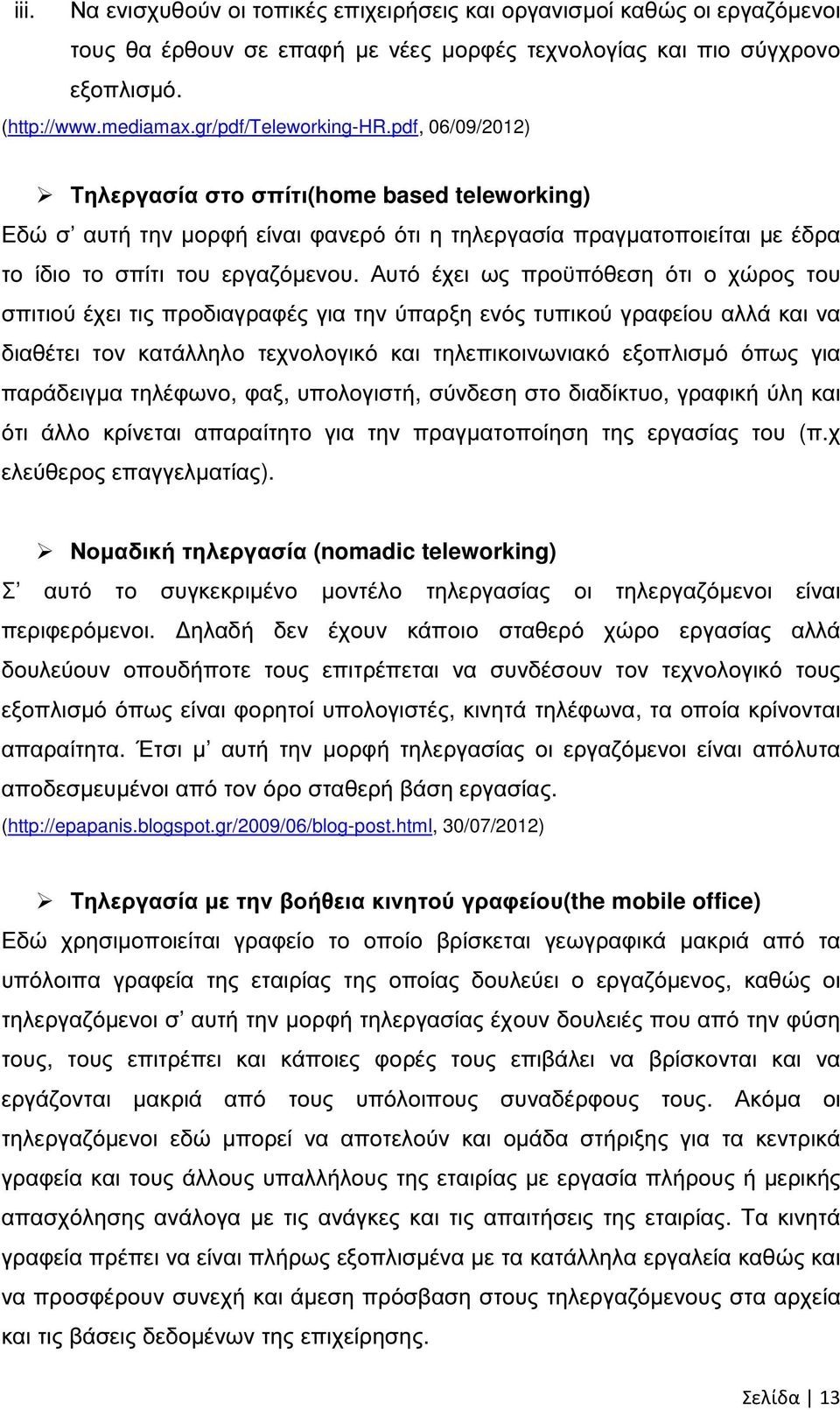 Αυτό έχει ως προϋπόθεση ότι ο χώρος του σπιτιού έχει τις προδιαγραφές για την ύπαρξη ενός τυπικού γραφείου αλλά και να διαθέτει τον κατάλληλο τεχνολογικό και τηλεπικοινωνιακό εξοπλισµό όπως για