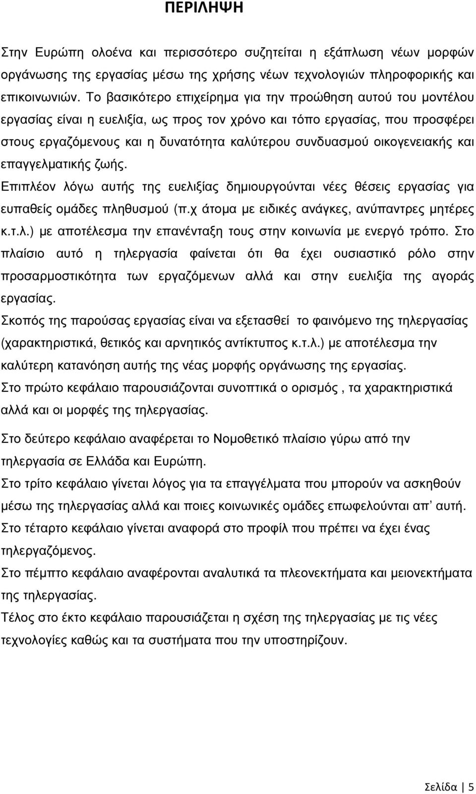 οικογενειακής και επαγγελµατικής ζωής. Επιπλέον λόγω αυτής της ευελιξίας δηµιουργούνται νέες θέσεις εργασίας για ευπαθείς οµάδες πληθυσµού (π.χ άτοµα µε ειδικές ανάγκες, ανύπαντρες µητέρες κ.τ.λ.) µε αποτέλεσµα την επανένταξη τους στην κοινωνία µε ενεργό τρόπο.