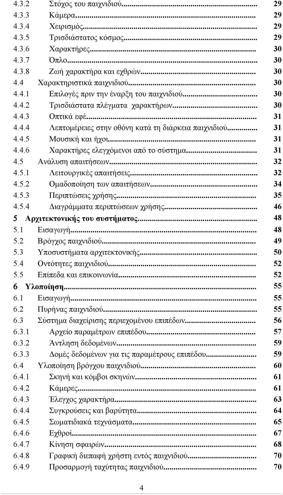 .. 4.5.1 Λειτουργικές απαιτήσεις... 4.5.2 Ομαδοποίηση των απαιτήσεων... 4.5.3 Περιπτώσεις χρήσης... 4.5.4 Διαγράμματα περιπτώσεων χρήσης... 5 Αρχιτεκτονικής του συστήματος... 5.1 Εισαγωγή... 5.2 Βρόγχος παιχνιδιού.