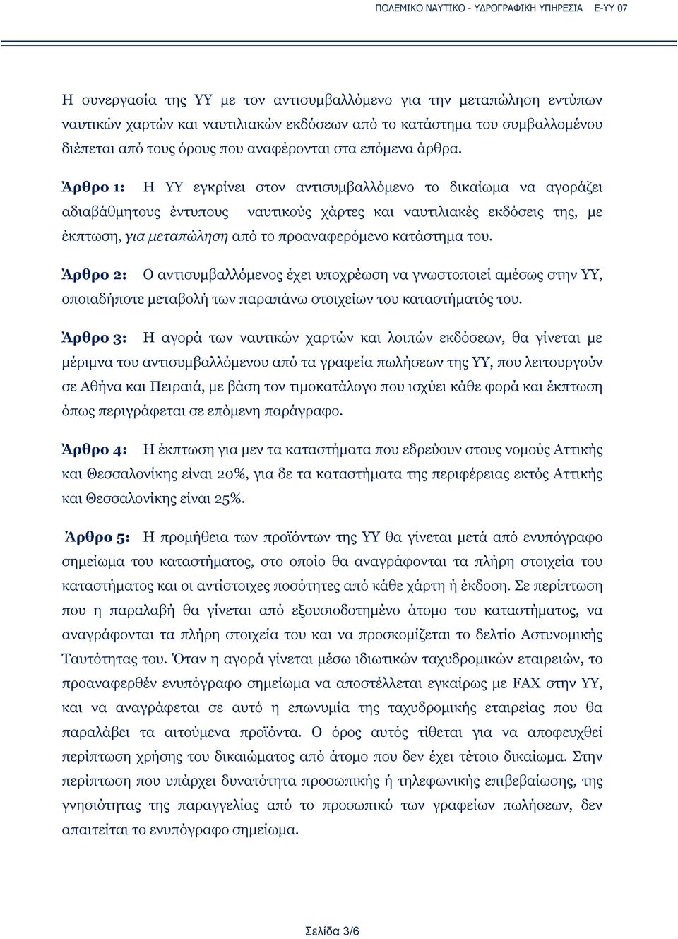 Άρθρο 1: Η ΥΥ εγκρίνει στον αντισυμβαλλόμενο το δικαίωμα να αγοράζει αδιαβάθμητους έντυπους ναυτικούς χάρτες και ναυτιλιακές εκδόσεις της, με έκπτωση, για μεταπώληση από το προαναφερόμενο κατάστημα