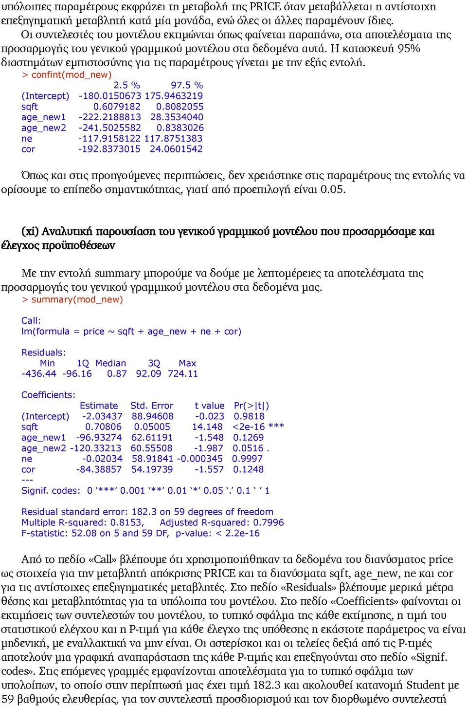 Η κατασκευή 95% διαστημάτων εμπιστοσύνης για τις παραμέτρους γίνεται με την εξής εντολή. > confint(mod_new) 2.5 % 97.5 % (Intercept) -180.0150673 175.9463219 sqft 0.6079182 0.8082055 age_new1-222.