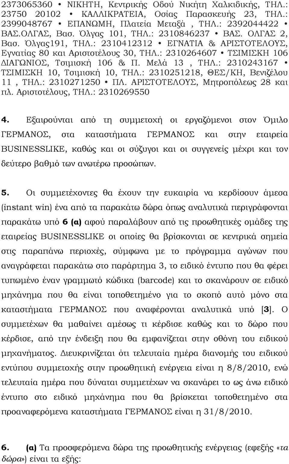 : 2310243167 ΤΣΙΜΙΣΚΗ 10, Τσιµισκή 10, ΤΗΛ.: 2310251218, ΘΕΣ/ΚΗ, Βενιζέλου 11, ΤΗΛ.: 2310271250 ΠΛ. ΑΡΙΣΤΟΤΕΛΟΥΣ, Μητροπόλεως 28 και πλ. Αριστοτέλους, ΤΗΛ.: 2310269550 4.