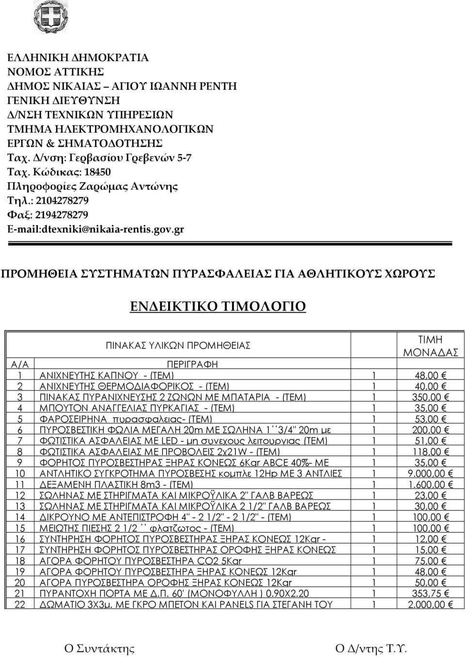 gr ΠΡΟΜΗΘΕΙΑ ΣΥΣΤΗΜΑΤΩΝ ΠΥΡΑΣΦΑΛΕΙΑΣ ΓΙΑ ΑΘΛΗΤΙΚΟΥΣ ΧΩΡΟΥΣ ΕΝΔΕΙΚΤΙΚΟ ΤΙΜΟΛΟΓΙΟ ΠΙΝΑΚΑΣ ΥΛΙΚΩΝ ΠΡΟΜΗΘΕΙΑΣ ΤΙΜΗ ΜΟΝΑ ΑΣ Α/Α ΠΕΡΙΓΡΑΦΗ 1 ΑΝΙΧΝΕΥΤΗΣ ΚΑΠΝΟΥ - (ΤΕΜ) 1 48,00 2 ΑΝΙΧΝΕΥΤΗΣ ΘΕΡΜΟ ΙΑΦΟΡΙΚΟΣ -