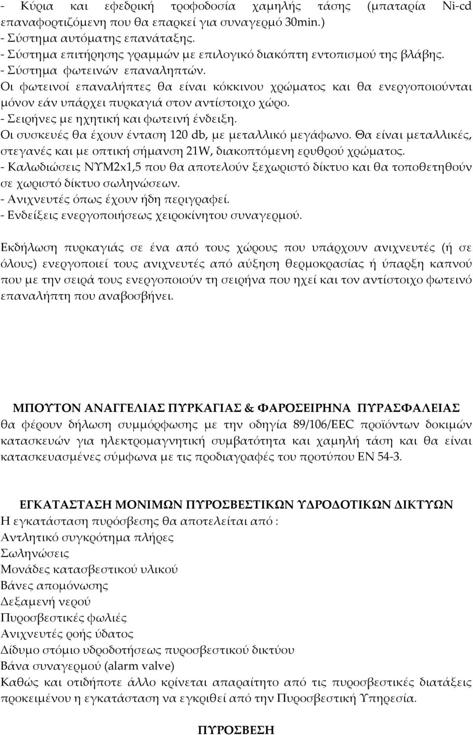 Οι φωτεινοί επαναλήπτες θα είναι κόκκινου χρώματος και θα ενεργοποιούνται μόνον εάν υπάρχει πυρκαγιά στον αντίστοιχο χώρο. - Σειρήνες με ηχητική και φωτεινή ένδειξη.