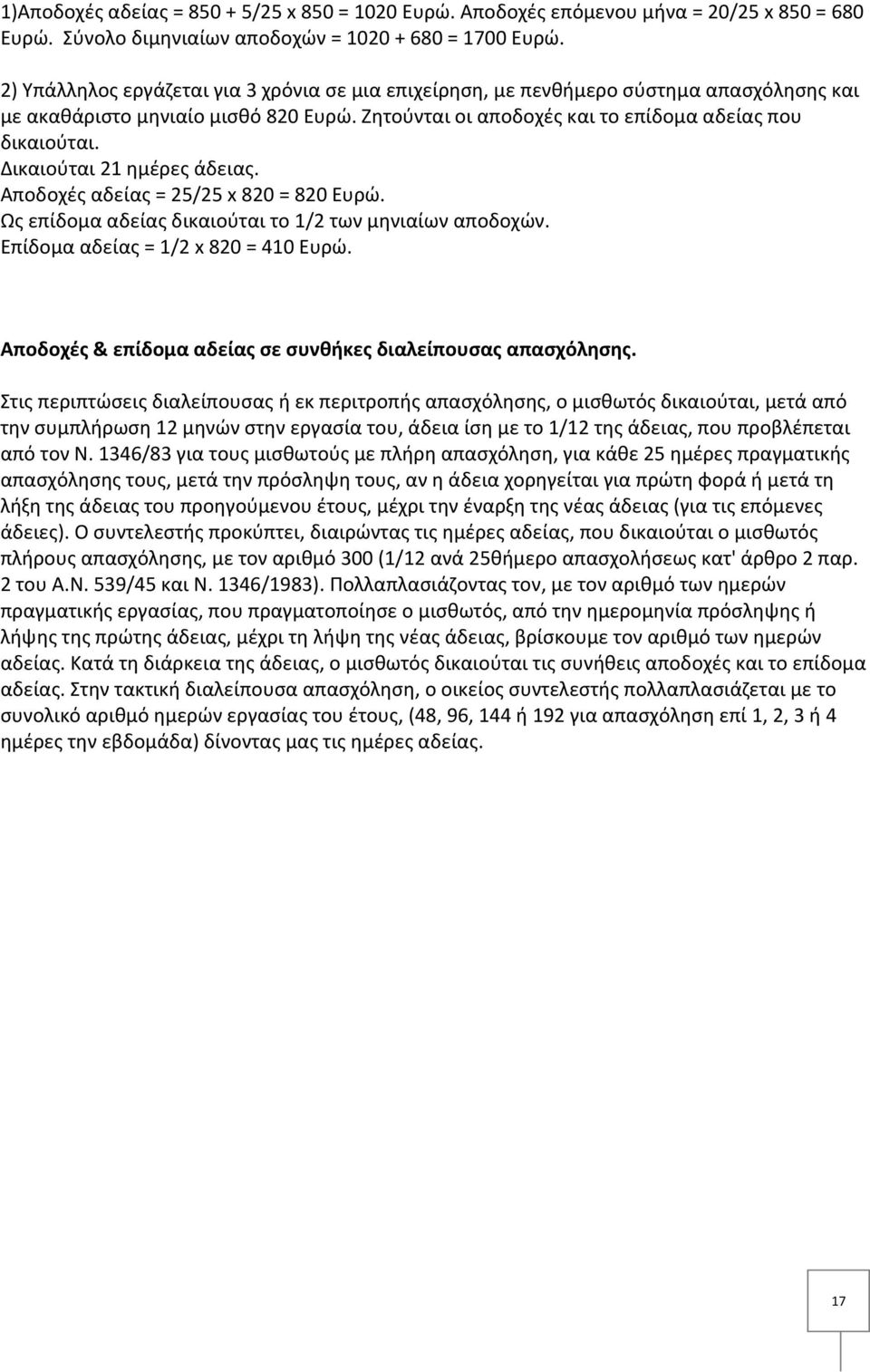 Δικαιούται 21 ημέρες άδειας. Αποδοχές αδείας = 25/25 x 820 = 820 Ευρώ. Ως επίδομα αδείας δικαιούται το 1/2 των μηνιαίων αποδοχών. Επίδομα αδείας = 1/2 x 820 = 410 Ευρώ.