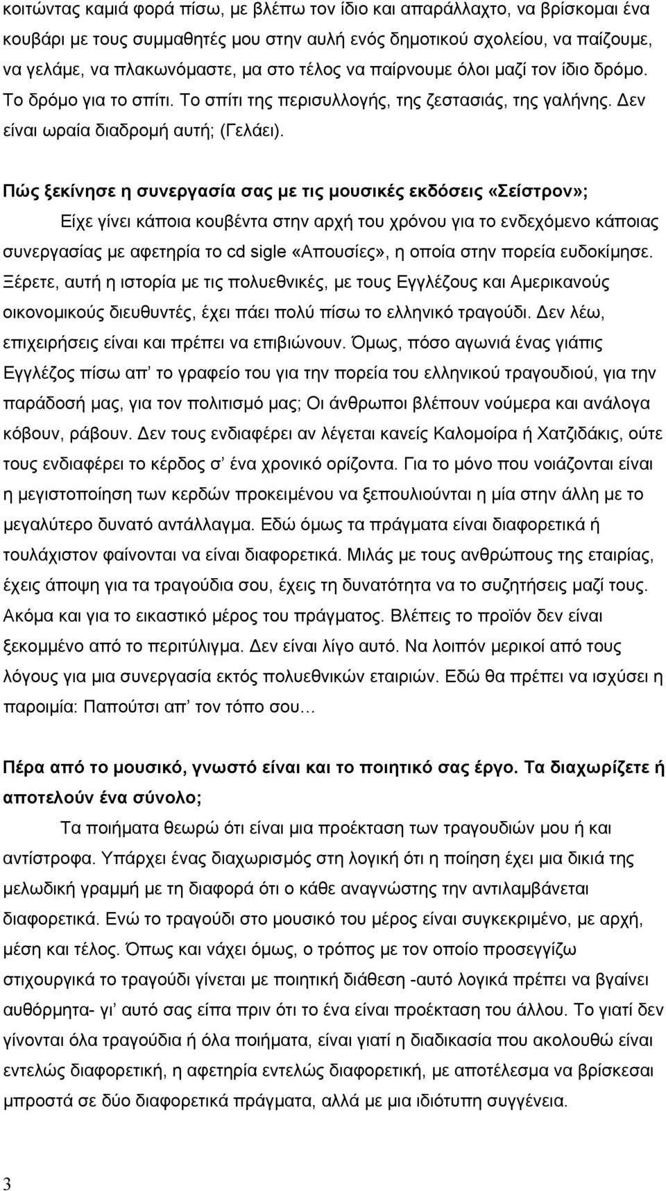 Πώς ξεκίνησε η συνεργασία σας με τις μουσικές εκδόσεις «Σείστρον»; Είχε γίνει κάποια κουβέντα στην αρχή του χρόνου για το ενδεχόμενο κάποιας συνεργασίας με αφετηρία το cd sigle «Απουσίες», η οποία