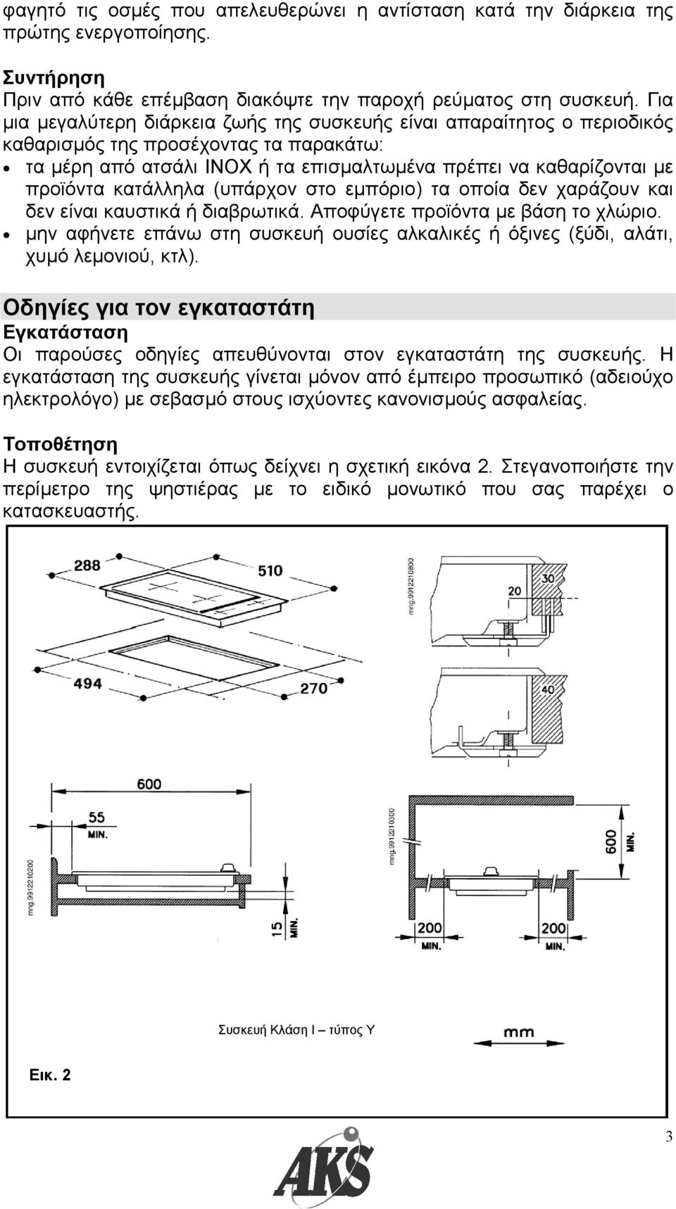 κατάλληλα (υπάρχον στο εµπόριο) τα οποία δεν χαράζουν και δεν είναι καυστικά ή διαβρωτικά. Αποφύγετε προϊόντα µε βάση το χλώριο.