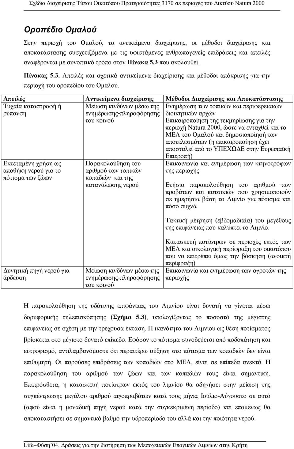 Απειλές Αντικείµενα διαχείρισης Μέθοδοι ιαχείρισης και Αποκατάστασης Τυχαία καταστροφή ή ρύπανση Εκτεταµένη χρήση ως αποθήκη νερού για το πότισµα των ζώων Παρακολούθηση του αριθµού των τοπικών