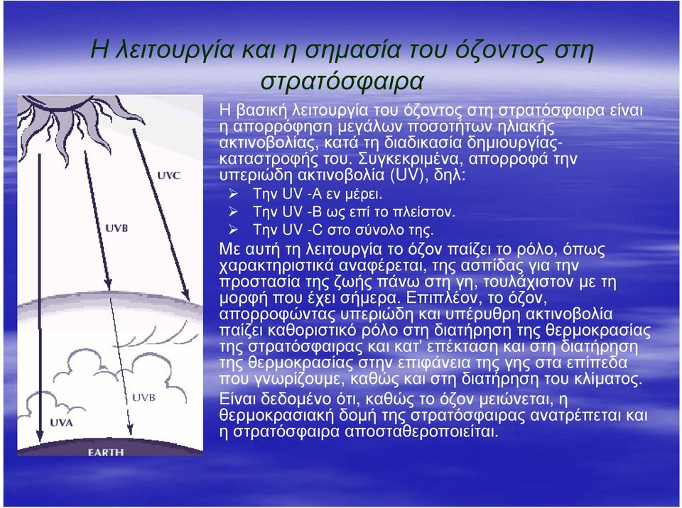 Με αυτή τη λειτουργία το όζον παίζει το ρόλο, όπως χαρακτηριστικά αναφέρεται, της ασπίδας για την προστασία της ζωής πάνω στη γη, τουλάχιστον µε τη µορφή που έχει σήµερα.