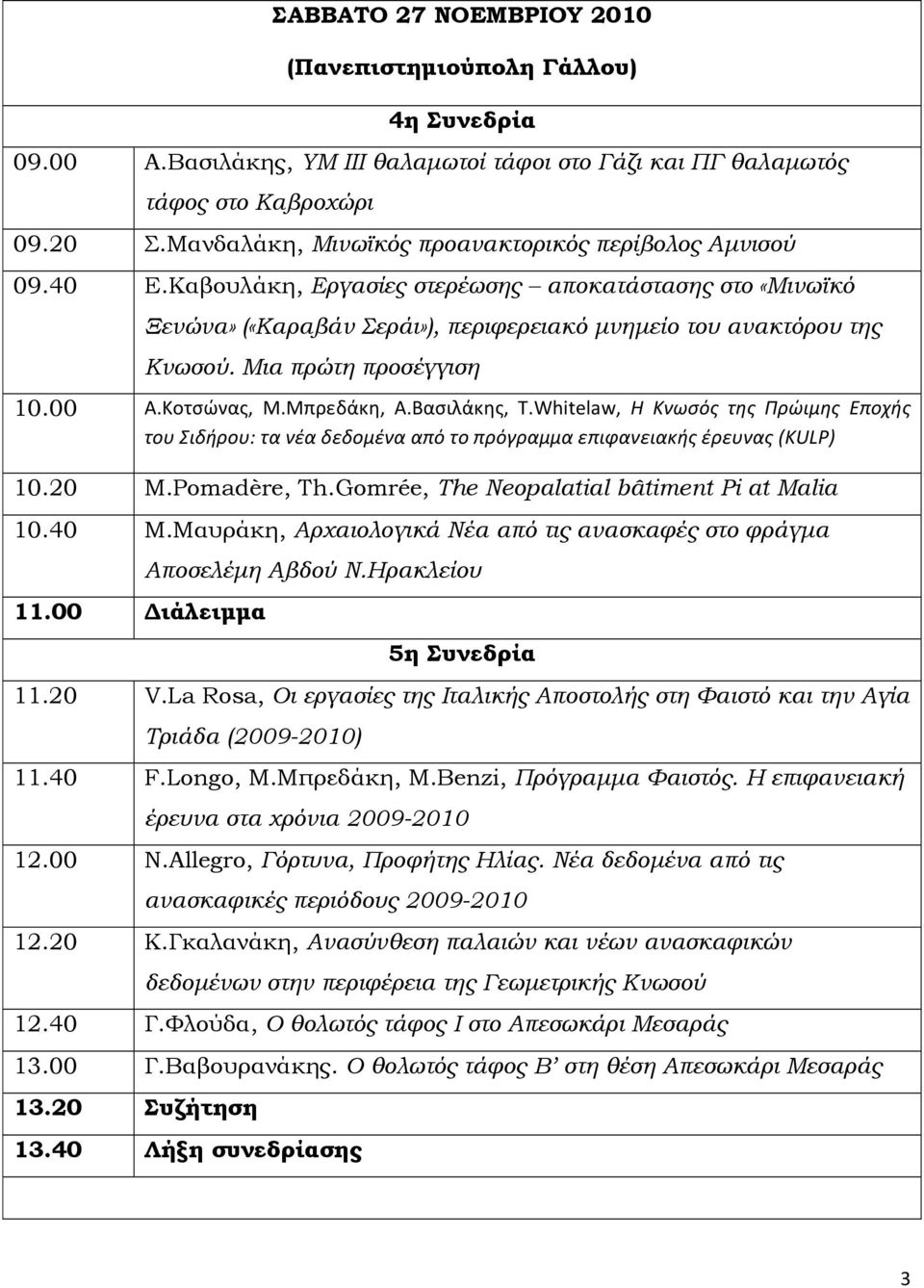 Μια πρώτη προσέγγιση 10.00 Α.Κοτσώνας, M.Μπρεδάκη, Α.Βασιλάκης, Τ.Whitelaw, Η Κνωσός της Πρώιμης Εποχής του Σιδήρου: τα νέα δεδομένα από το πρόγραμμα επιφανειακής έρευνας (KULP) 10.20 M.Pomadère, Th.