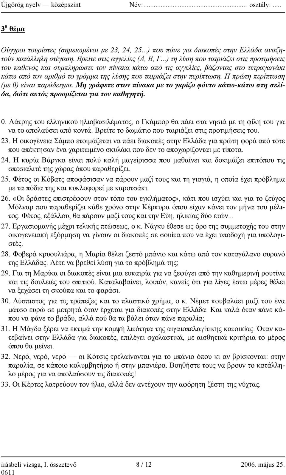 Η πρώτη περίπτωση (με 0) είναι παράδειγμα. Μη γράφετε στον πίνακα με το γκρίζο φόντο κάτω-κάτω στη σελίδα, διότι αυτός προορίζεται για τον καθηγητή. 0. Λάτρης του ελληνικού ηλιοβασιλέματος, ο Γκάμπορ θα πάει στα νησιά με τη φίλη του για να το απολαύσει από κοντά.