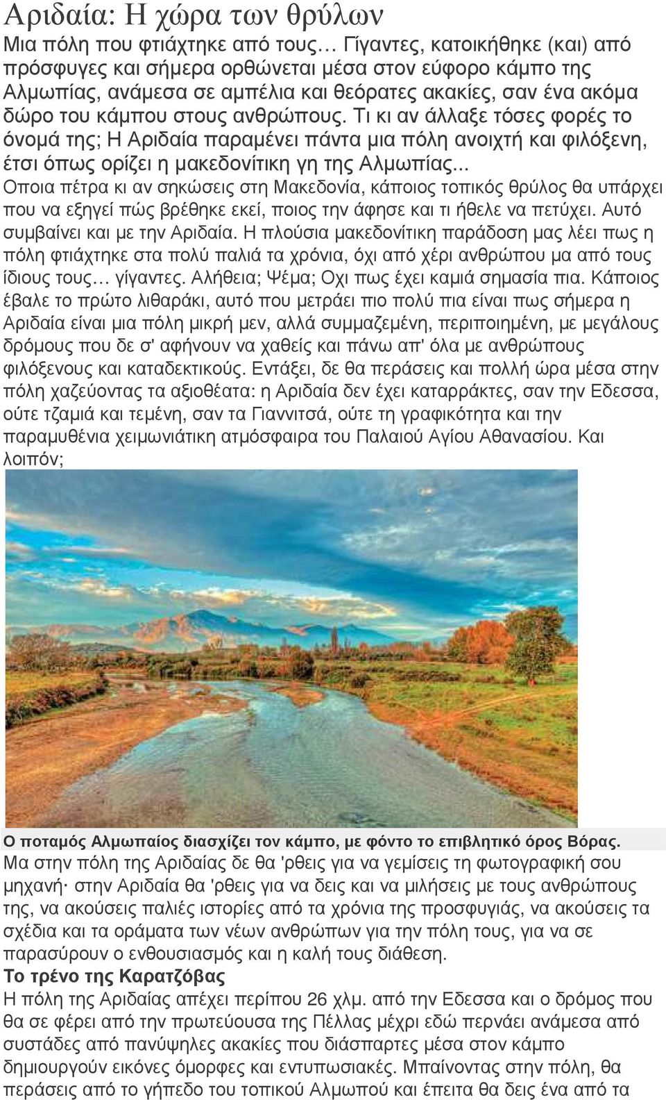 .. Οποια πέτρα κι αν σηκώσεις στη Μακεδονία, κάποιος τοπικός θρύλος θα υπάρχει που να εξηγεί πώς βρέθηκε εκεί, ποιος την άφησε και τι ήθελε να πετύχει. Αυτό συµβαίνει και µε την Αριδαία.