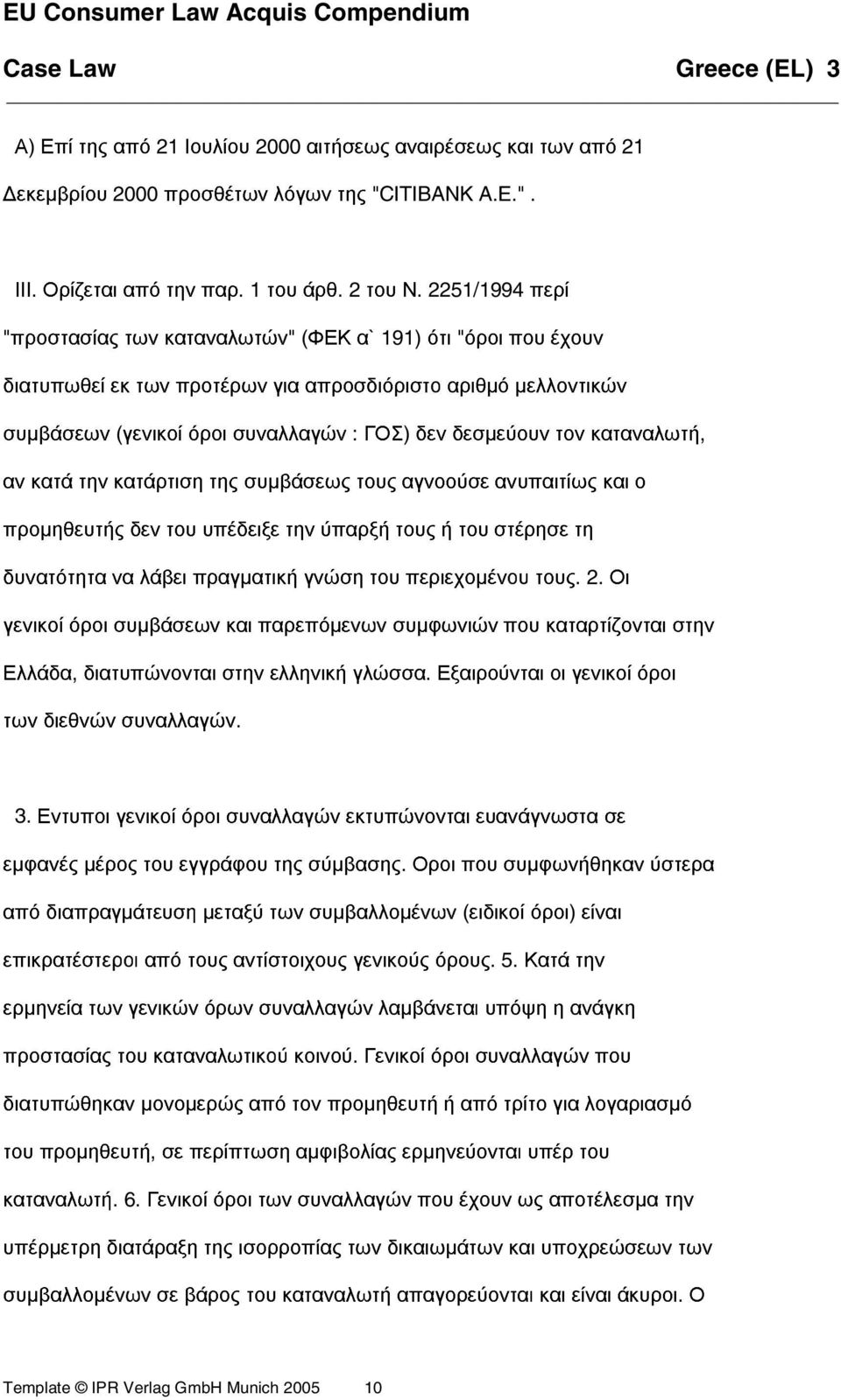 τον καταναλωτή, αν κατά την κατάρτιση της συµβάσεως τους αγνοούσε ανυπαιτίως και ο προµηθευτής δεν του υπέδειξε την ύπαρξή τους ή του στέρησε τη δυνατότητα να λάβει πραγµατική γνώση του περιεχοµένου