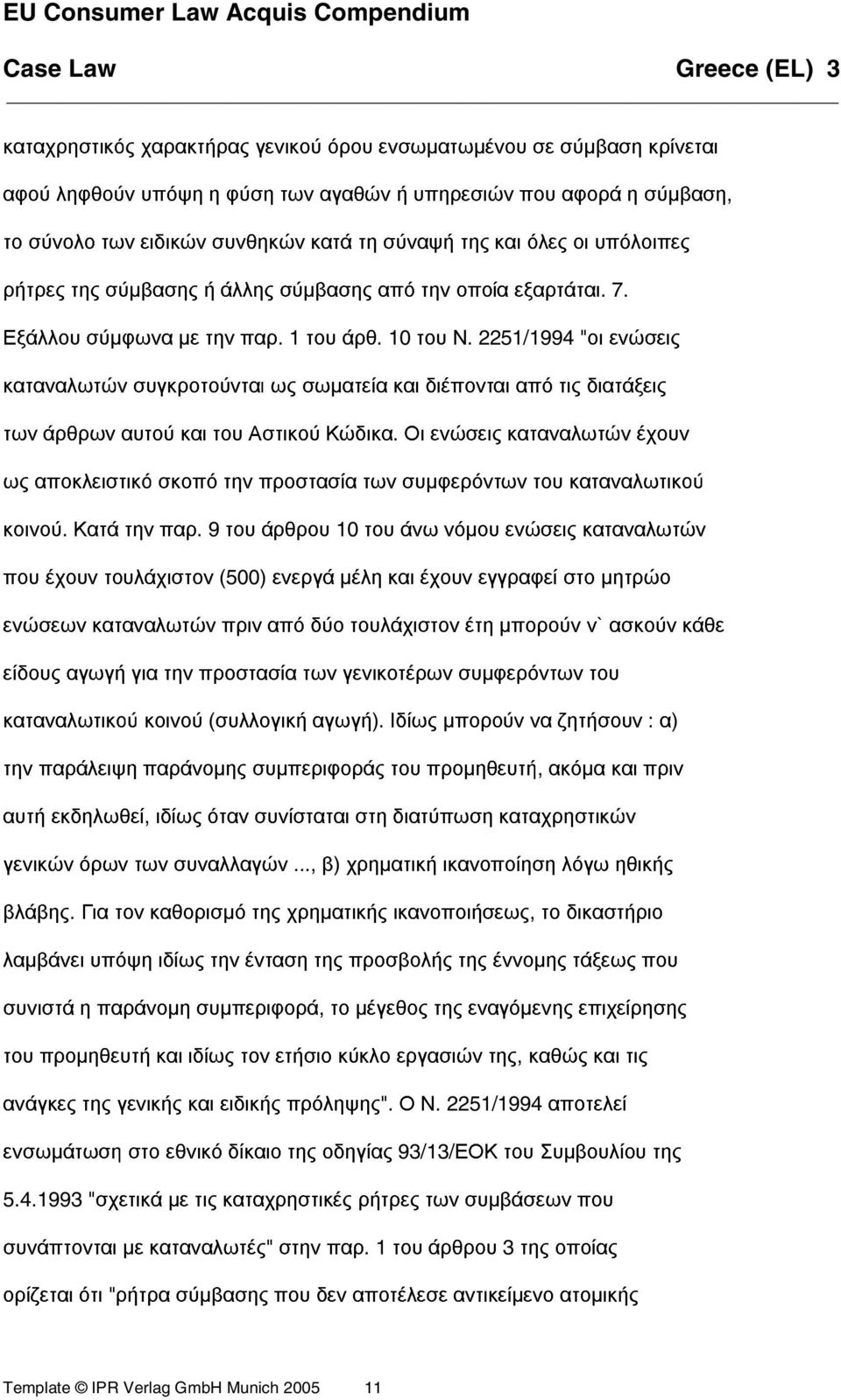 2251/1994 "οι ενώσεις καταναλωτών συγκροτούνται ως σωµατεία και διέπονται από τις διατάξεις των άρθρων αυτού και του Αστικού Κώδικα.