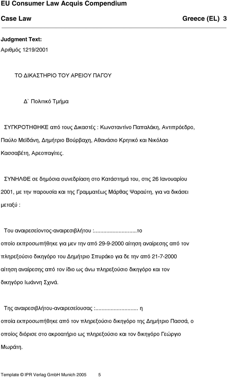 ΣΥΝΗΛΘΕ σε δηµόσια συνεδρίαση στο Κατάστηµά του, στις 26 Ιανουαρίου 2001, µε την παρουσία και της Γραµµατέως Μάρθας Ψαραύτη, για να δικάσει µεταξύ : Του αναιρεσείοντος-αναιρεσιβλήτου :.