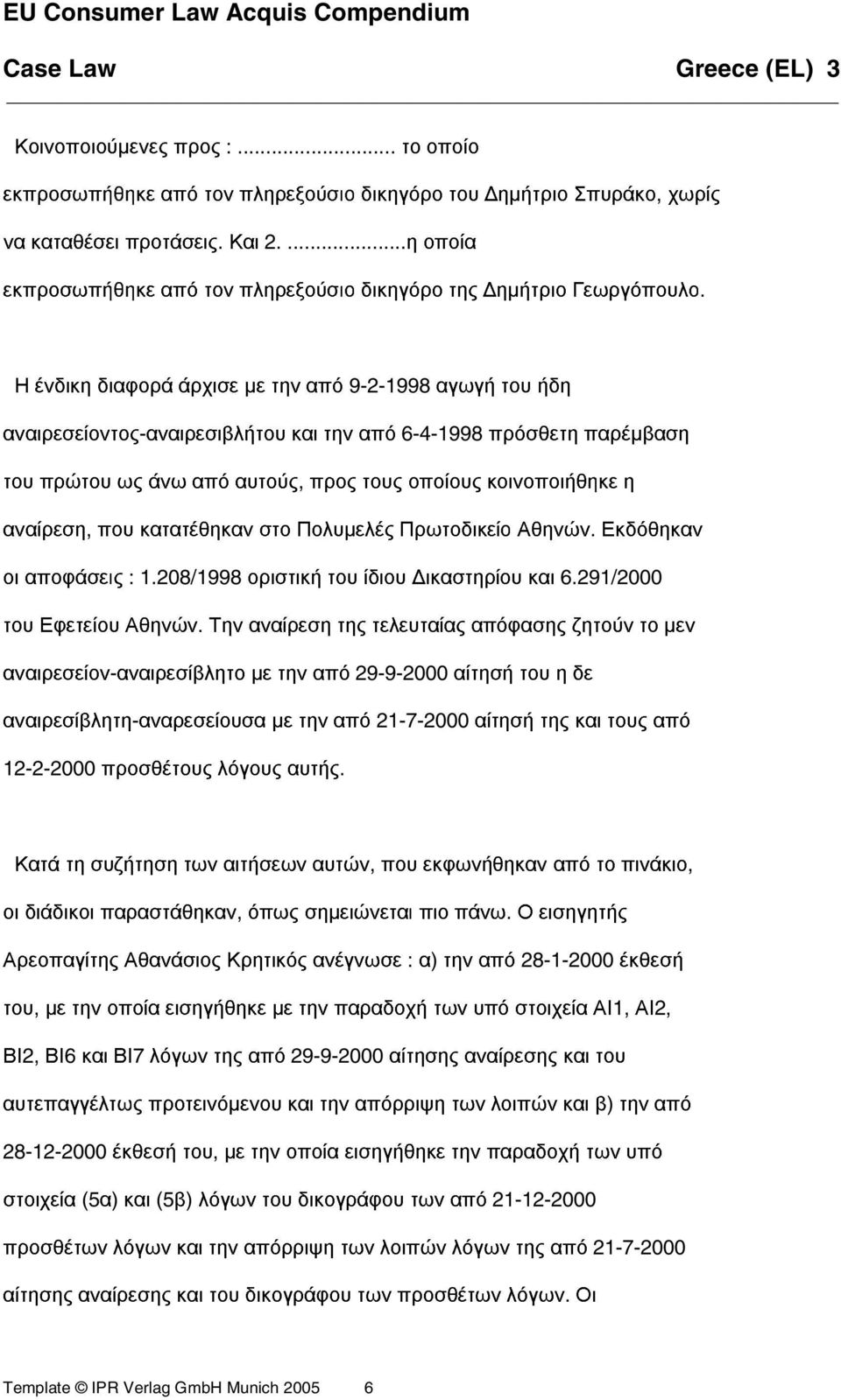Η ένδικη διαφορά άρχισε µε την από 9-2-1998 αγωγή του ήδη αναιρεσείοντος-αναιρεσιβλήτου και την από 6-4-1998 πρόσθετη παρέµβαση του πρώτου ως άνω από αυτούς, προς τους οποίους κοινοποιήθηκε η