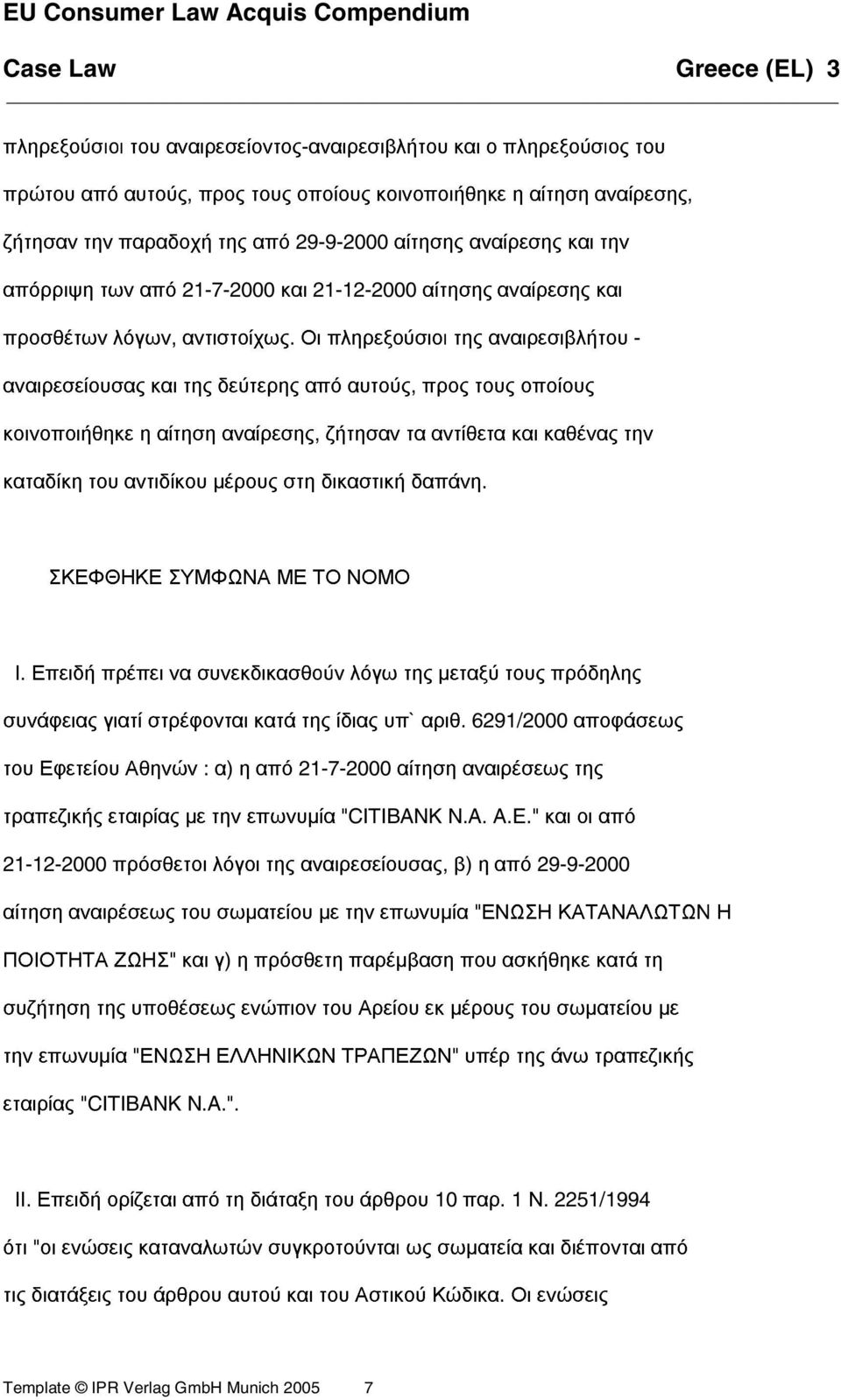 Οι πληρεξούσιοι της αναιρεσιβλήτου - αναιρεσείουσας και της δεύτερης από αυτούς, προς τους οποίους κοινοποιήθηκε η αίτηση αναίρεσης, ζήτησαν τα αντίθετα και καθένας την καταδίκη του αντιδίκου µέρους