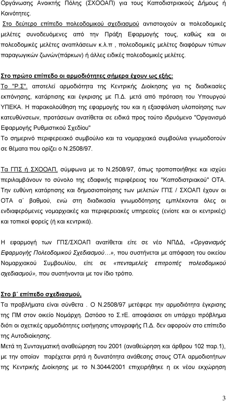 Στο πρώτο επίπεδο οι αρμοδιότητες σήμερα έχουν ως εξής: Το "Ρ.Σ". αποτελεί αρμοδιότητα της Κεντρικής Διοίκησης για τις διαδικασίες εκπόνησης, κατάρτισης και έγκρισης με Π.Δ. μετά από πρόταση του Υπουργού ΥΠΕΚΑ.