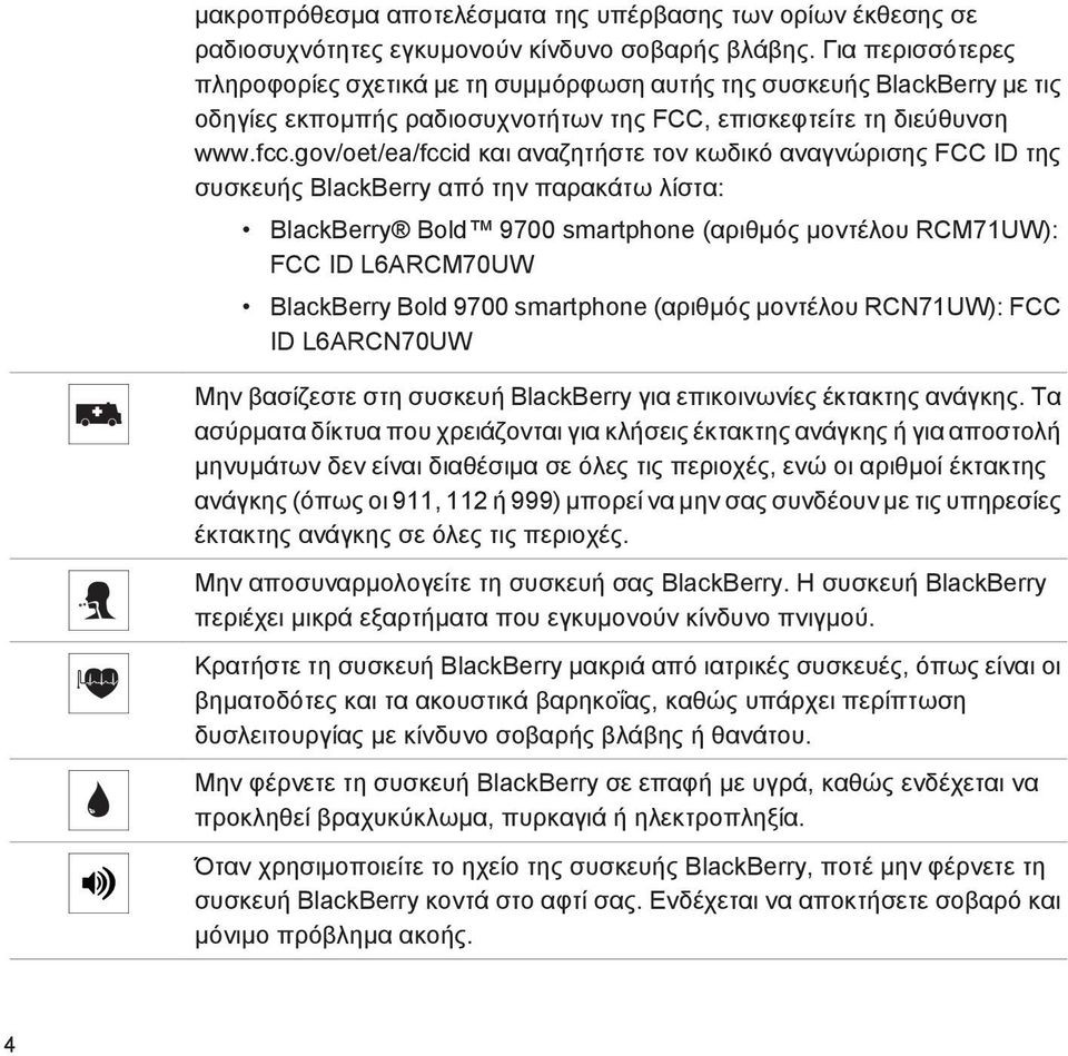 gov/oet/ea/fccid και αναζητήστε τον κωδικό αναγνώρισης FCC ID της συσκευής BlackBerry από την παρακάτω λίστα: BlackBerry Bold 9700 smartphone (αριθμός μοντέλου RCM71UW): FCC ID L6ARCM70UW BlackBerry