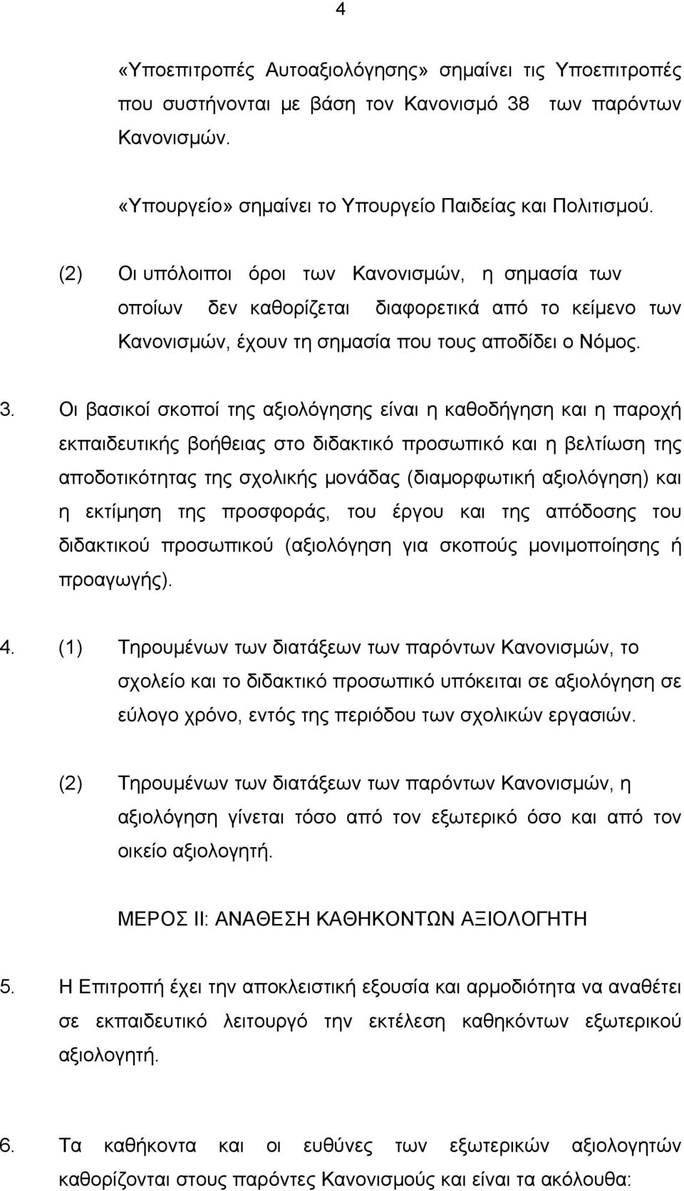 Οι βασικοί σκοποί της αξιολόγησης είναι η καθοδήγηση και η παροχή εκπαιδευτικής βοήθειας στο διδακτικό προσωπικό και η βελτίωση της αποδοτικότητας της σχολικής μονάδας (διαμορφωτική αξιολόγηση) και η