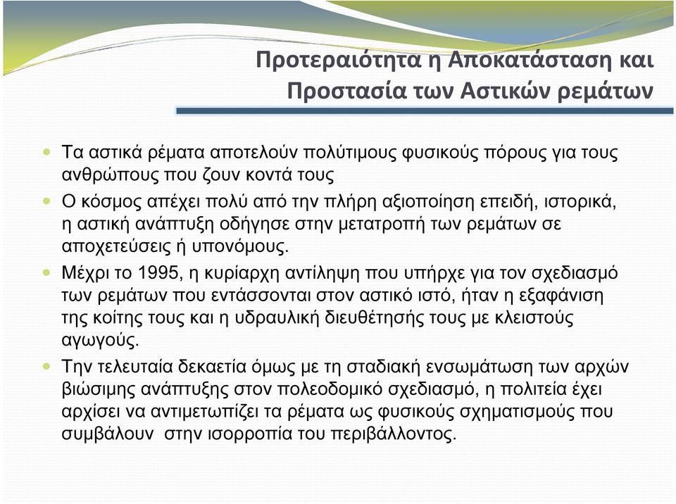 Μέχρι το 1995, η κυρίαρχη αντίληψη που υπήρχε για τον σχεδιασμό των ρεμάτων που εντάσσονται στον αστικό ιστό, ήταν η εξαφάνιση της κοίτης τους και η υδραυλική διευθέτησής τους με