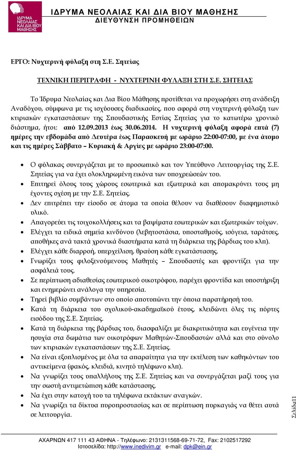 Η νυχτερινή φύλαξη αφορά ε τά (7) ηµέρες την εβδοµάδα α ό ευτέρα έως Παρασκευή µε ωράριο 22:00-07:00, µε ένα άτοµο και τις ηµέρες Σάββατο Κυριακή & Αργίες µε ωράριο 23:00-07:00.