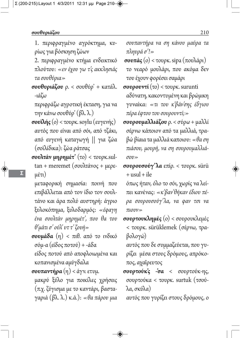 soylu (ευγενής) αυτός που είναι από σόι, από τζάκι, από ευγενή καταγωγή για ζώα (σοϊλίδικα): ζώα ράτσας σουλτάν μηρημέτ (το) < τουρκ.