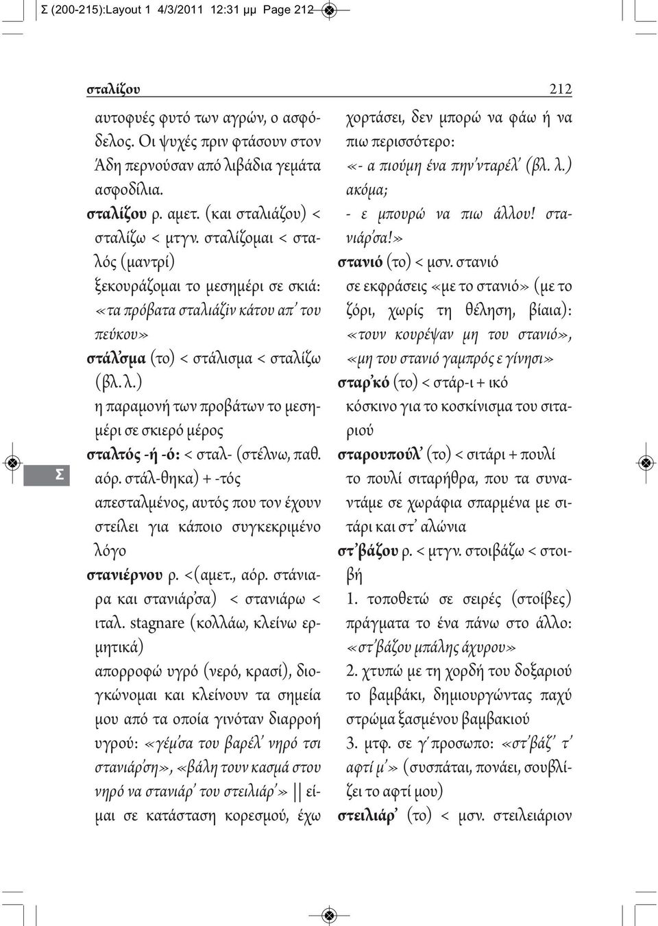 ) η παραμονή των προβάτων το μεσημέρι σε σκιερό μέρος σταλτός -ή -ό: < σταλ- (στέλνω, παθ. αόρ. στάλ-θηκα) + -τός απεσταλμένος, αυτός που τον έχουν στείλει για κάποιο συγκεκριμένο λόγο στανιέρνου ρ.
