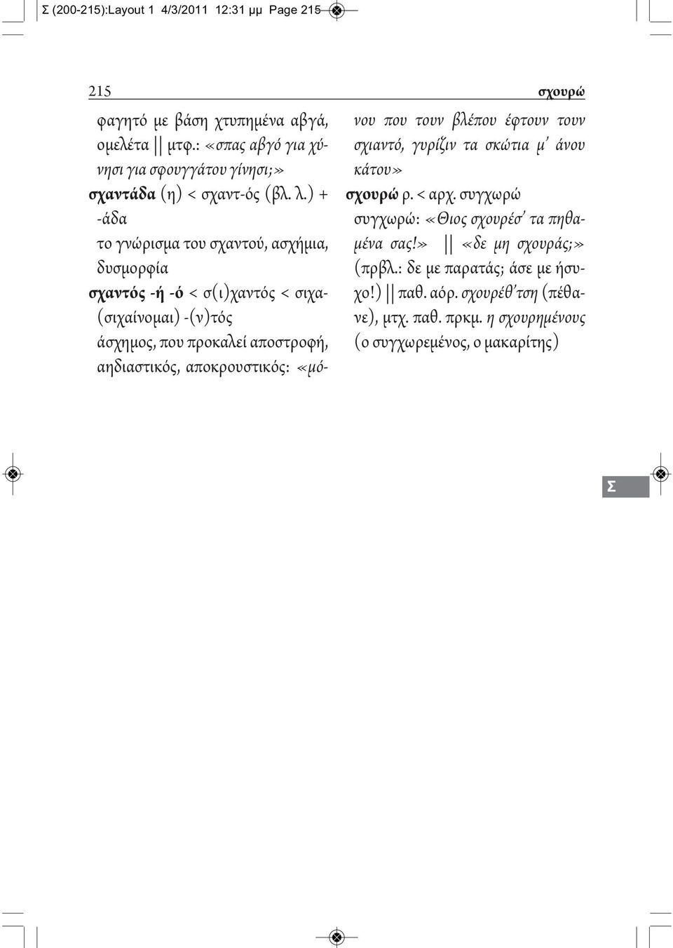 ) + -άδα το γνώρισμα του σχαντού, ασχήμια, δυσμορφία σχαντός -ή -ό < σ(ι)χαντός < σιχα- (σιχαίνομαι) -(ν)τός άσχημος, που προκαλεί αποστροφή, αηδιαστικός,