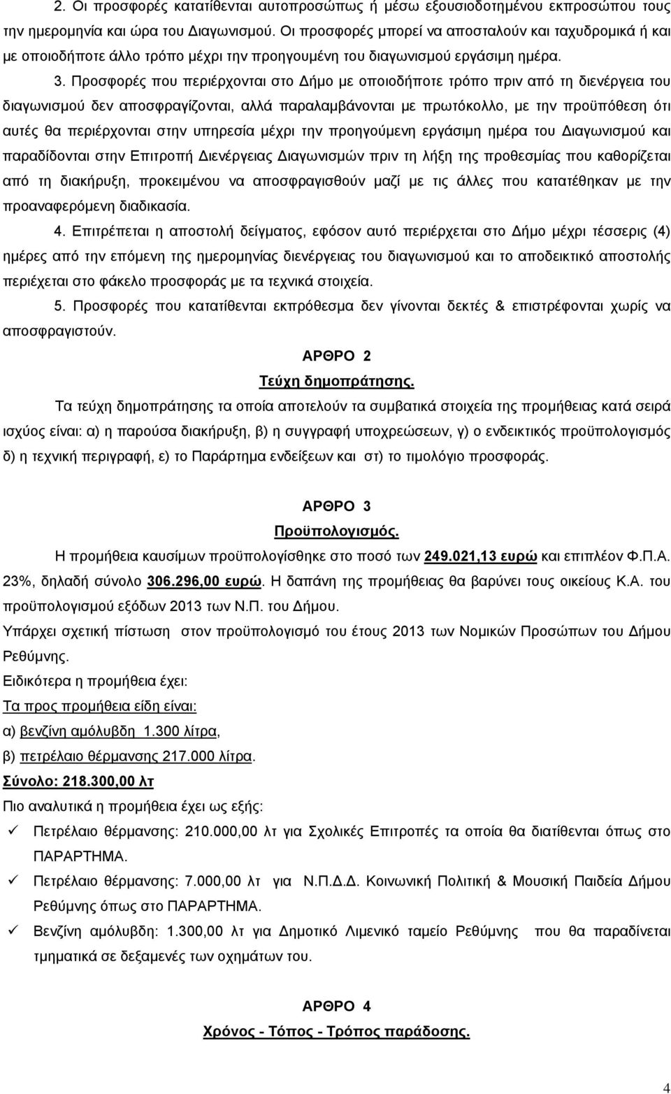 Προσφορές που περιέρχονται στο Δήμο με οποιοδήποτε τρόπο πριν από τη διενέργεια του διαγωνισμού δεν αποσφραγίζονται, αλλά παραλαμβάνονται με πρωτόκολλο, με την προϋπόθεση ότι αυτές θα περιέρχονται