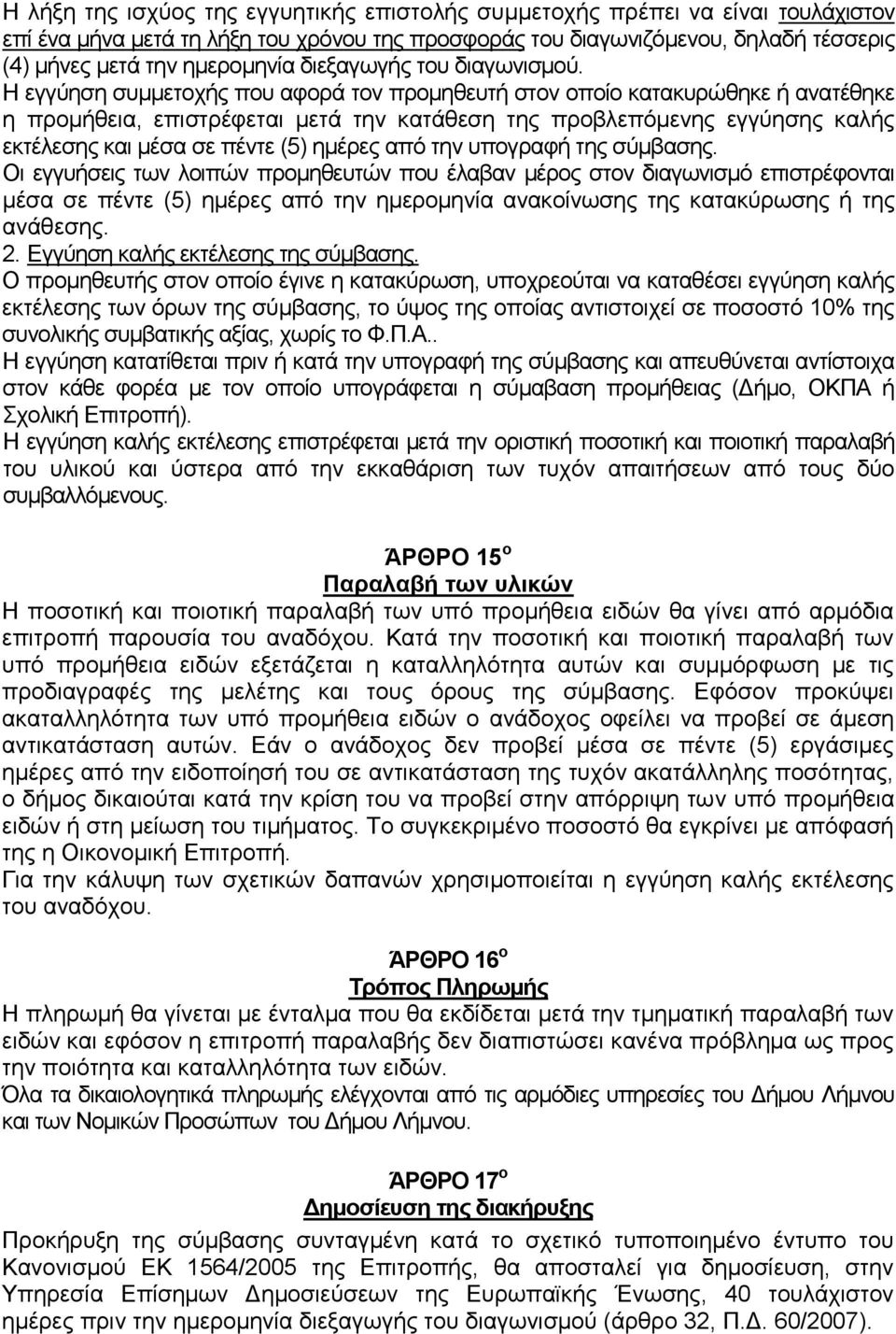 Η εγγύηση συμμετοχής που αφορά τον προμηθευτή στον οποίο κατακυρώθηκε ή ανατέθηκε η προμήθεια, επιστρέφεται μετά την κατάθεση της προβλεπόμενης εγγύησης καλής εκτέλεσης και μέσα σε πέντε (5) ημέρες