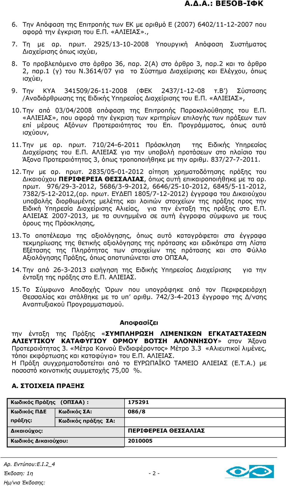 3614/07 για το Σύστηµα ιαχείρισης και Ελέγχου, όπως ισχύει, 9. Την ΚΥΑ 341509/26-11-2008 (ΦΕΚ 2437/1-12-08 τ.β ) Σύστασης /Αναδιάρθρωσης της Ειδικής Υπηρεσίας ιαχείρισης του Ε.Π. «ΑΛΙΕΙΑΣ», 10.