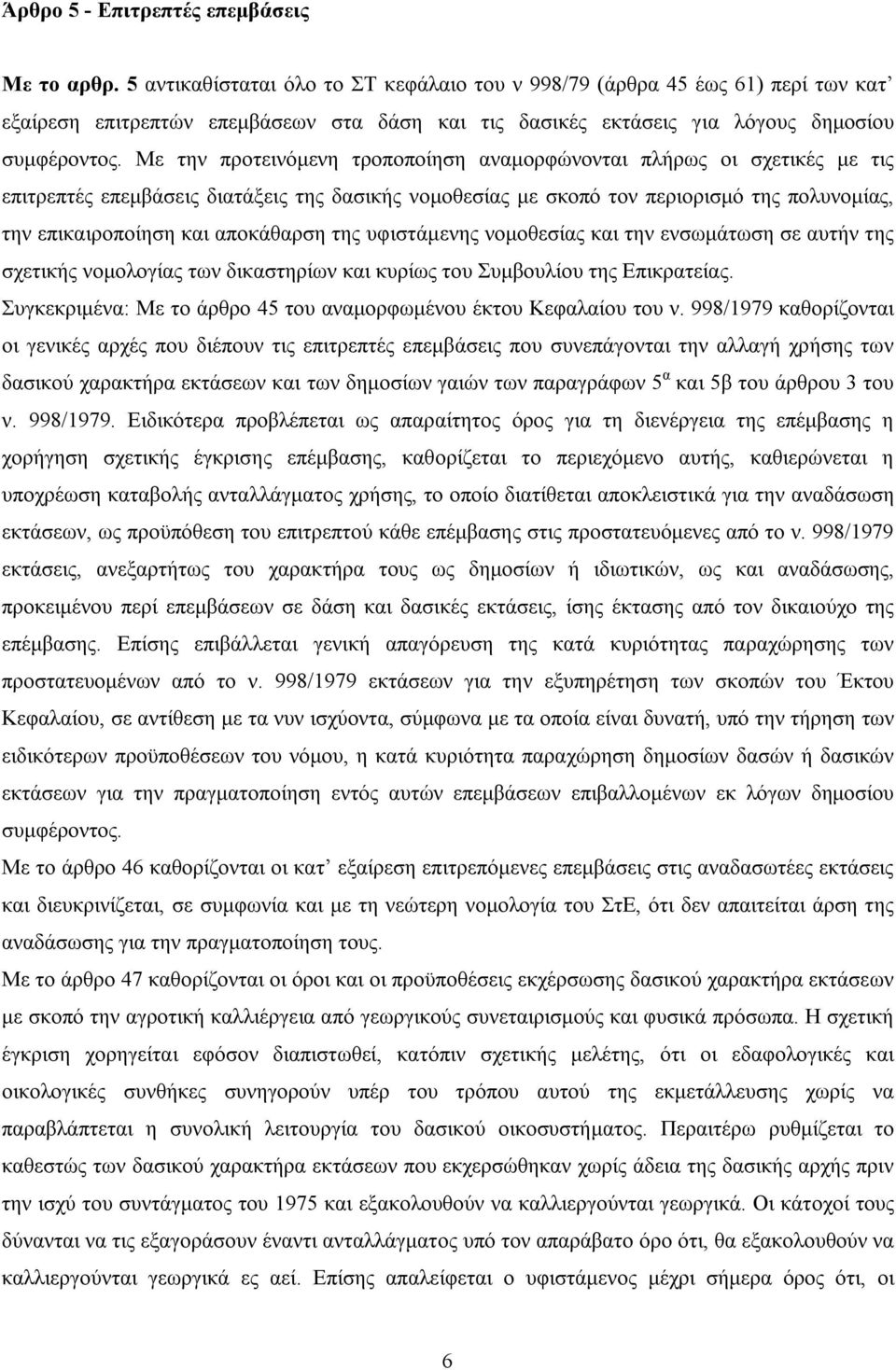 Με την προτεινόμενη τροποποίηση αναμορφώνονται πλήρως οι σχετικές με τις επιτρεπτές επεμβάσεις διατάξεις της δασικής νομοθεσίας με σκοπό τον περιορισμό της πολυνομίας, την επικαιροποίηση και