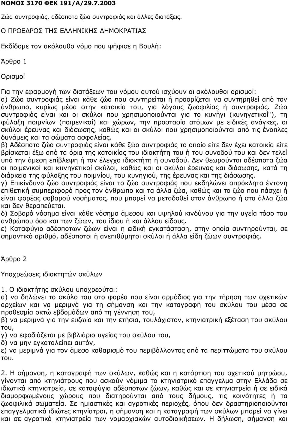 είναι κάθε ζώο που συντηρείται ή προορίζεται να συντηρηθεί από τον άνθρωπο, κυρίως μέσα στην κατοικία του, για λόγους ζωοφιλίας ή συντροφιάς.