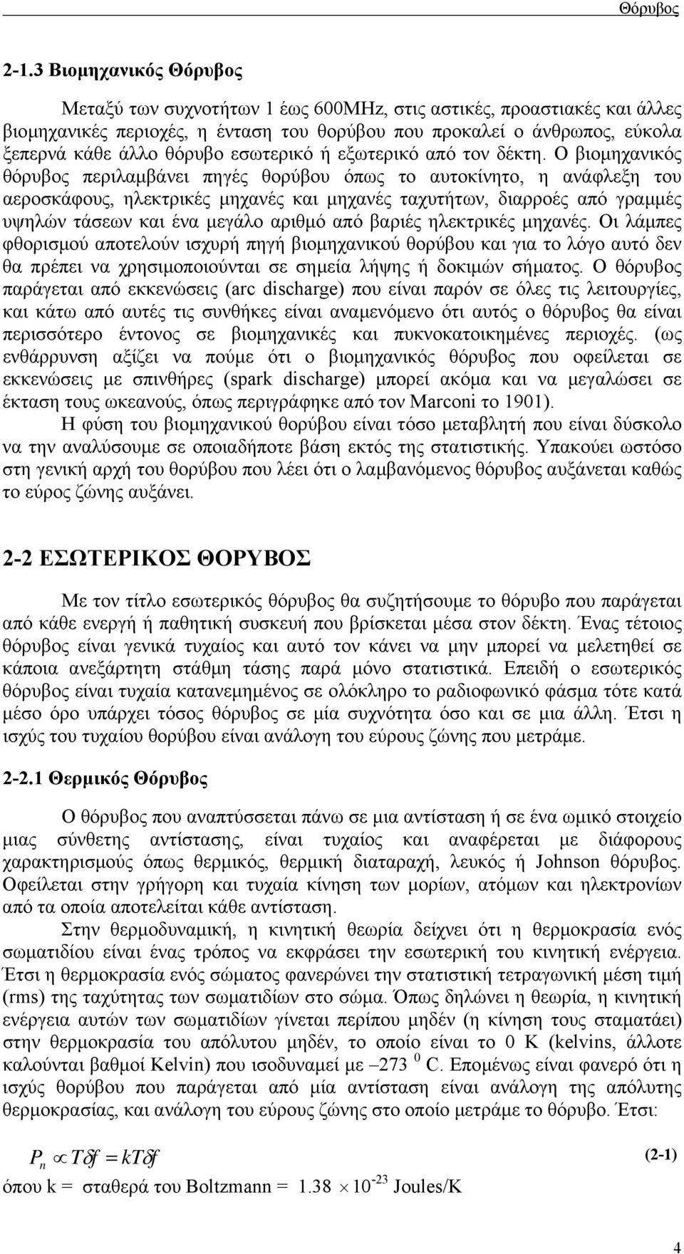 Ο βιοµηχανικός θόρυβος περιλαµβάνει πηγές θορύβου όπως το αυτοκίνητο, η ανάφλεξη του αεροσκάφους, ηλεκτρικές µηχανές και µηχανές ταχυτήτων, διαρροές από γραµµές υψηλών τάσεων και ένα µεγάλο αριθµό