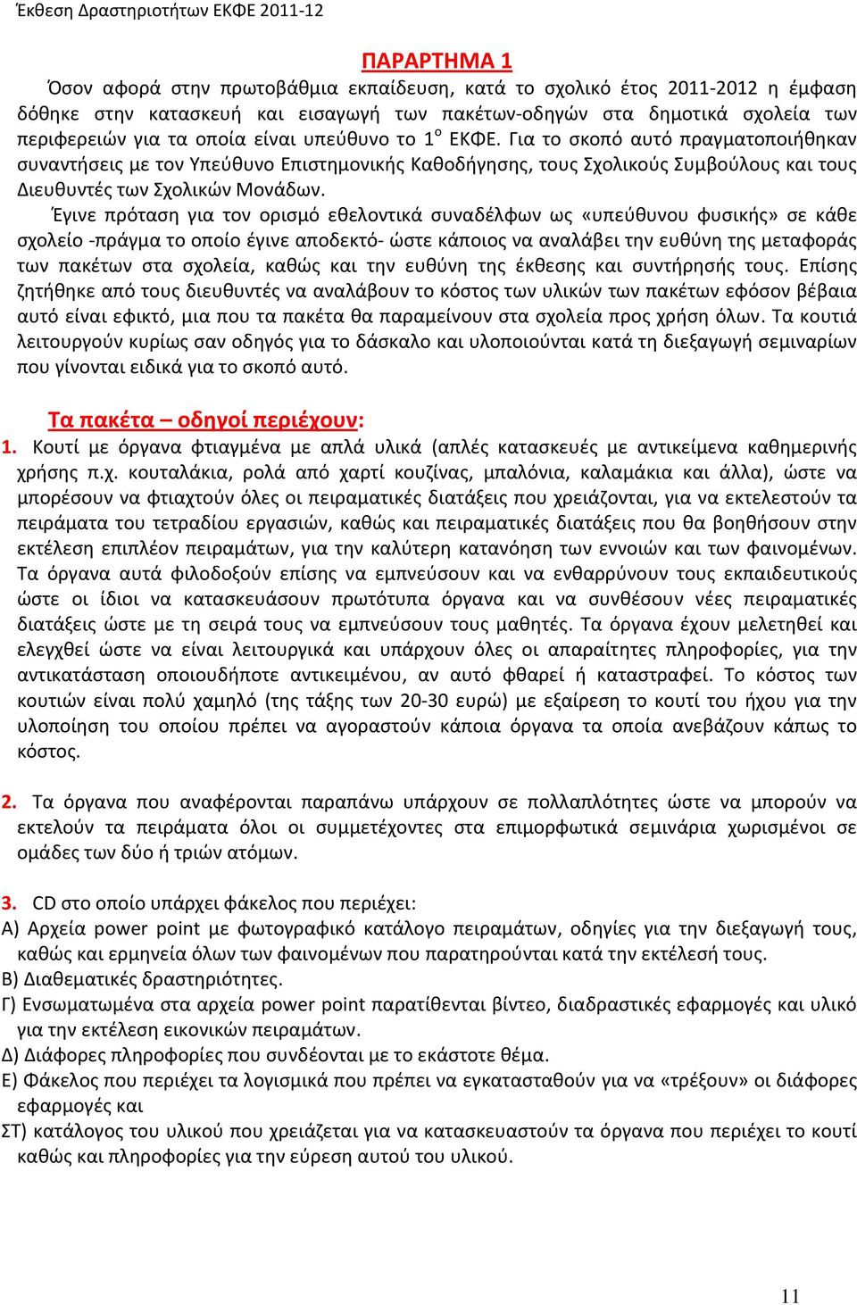 Έγινε πρόταση για τον ορισμό εθελοντικά συναδέλφων ως «υπεύθυνου φυσικής» σε κάθε σχολείο πράγμα το οποίο έγινε αποδεκτό ώστε κάποιος να αναλάβει την ευθύνη της μεταφοράς των πακέτων στα σχολεία,