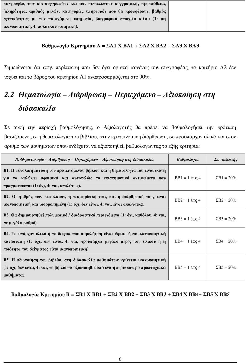 Βαθµολογία Κριτηρίου Α = ΣΑ1 Χ ΒΑ1 + ΣΑ2 Χ ΒΑ2 + ΣΑ3 Χ ΒΑ3 Σηµειώνεται ότι στην περίπτωση που δεν έχει οριστεί κανένας συν-συγγραφέας, το κριτήριο Α2 δεν ισχύει και το βάρος του κριτηρίου Α1