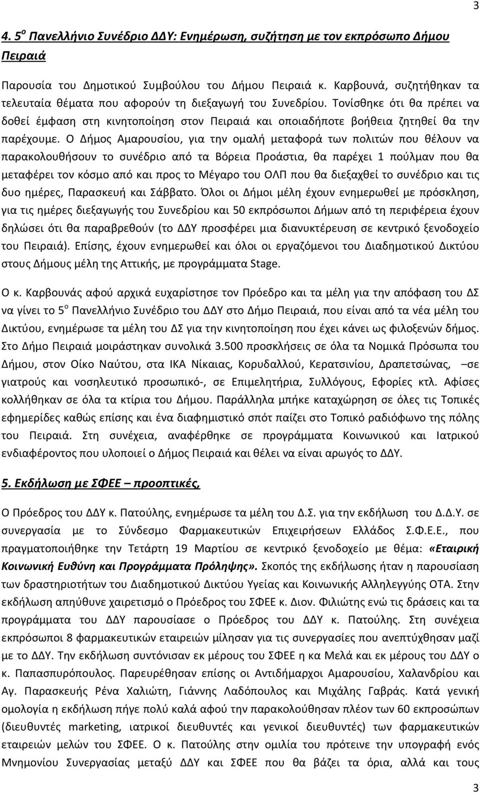 Τονίσθηκε ότι θα πρέπει να δοθεί έμφαση στη κινητοποίηση στον Πειραιά και οποιαδήποτε βοήθεια ζητηθεί θα την παρέχουμε.